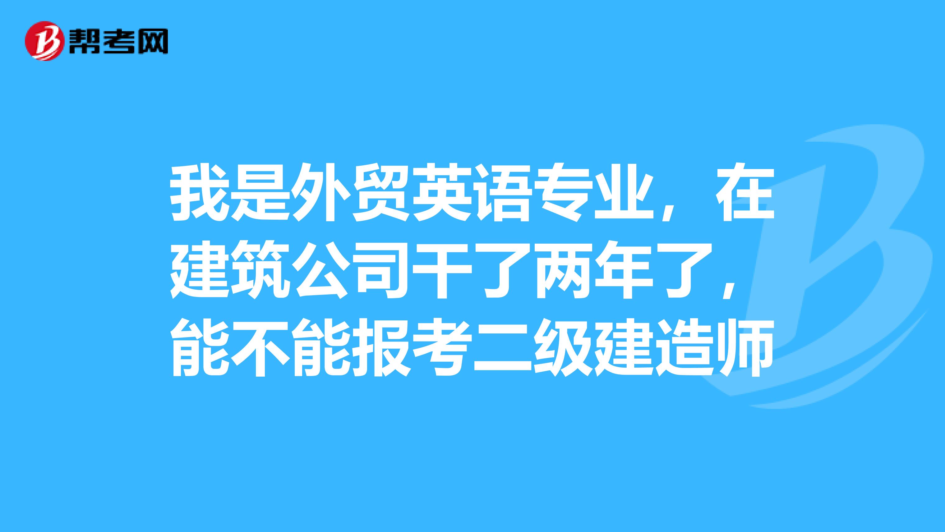 我是外貿(mào)英語專業(yè)，在建筑公司干了兩年了，能不能報(bào)考二級(jí)建造師