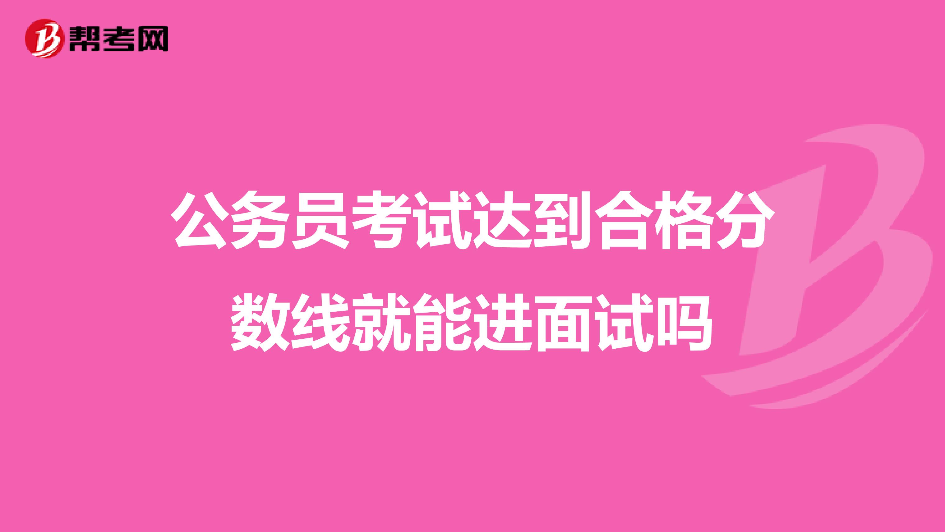 公务员考试达到合格分数线就能进面试吗