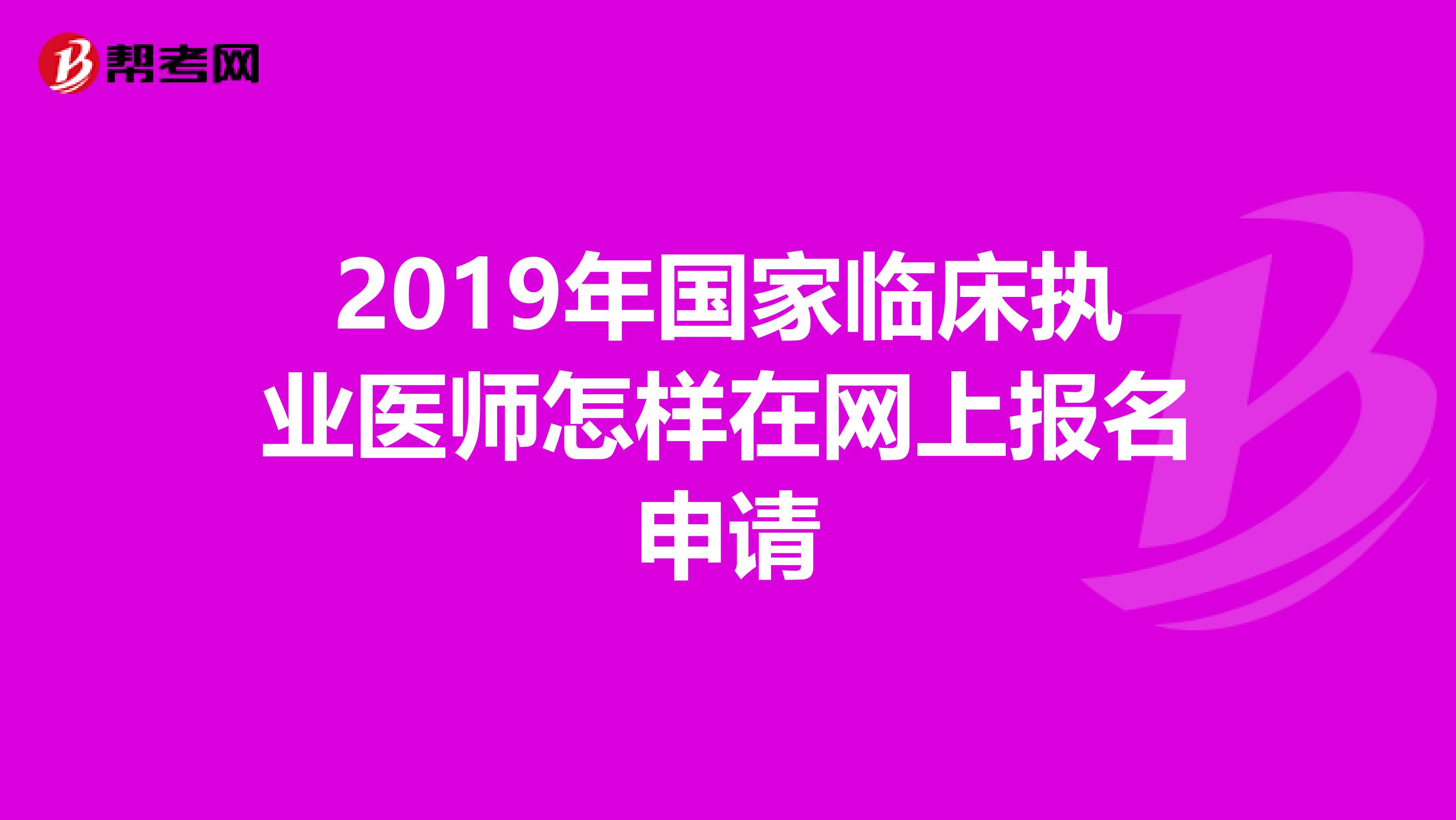 2019年国家临床执业医师怎样在网上报名申请