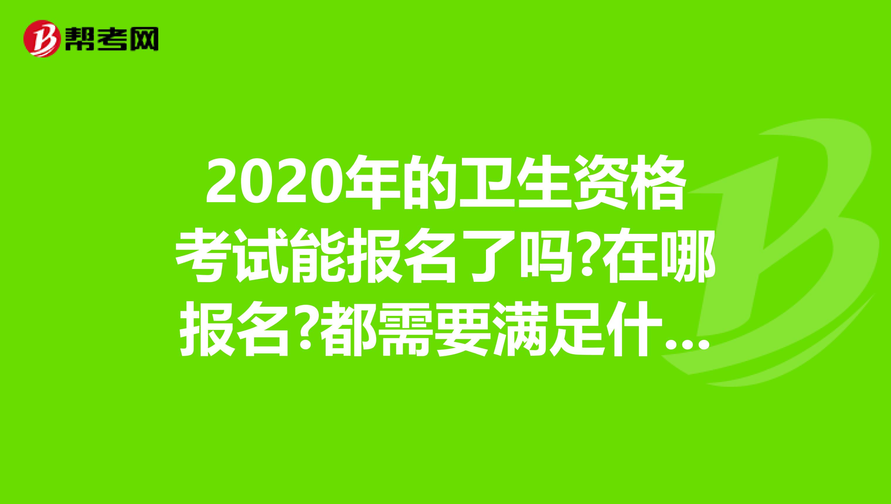 2020年的卫生资格考试能报名了吗?在哪报名?都需要满足什么条件?