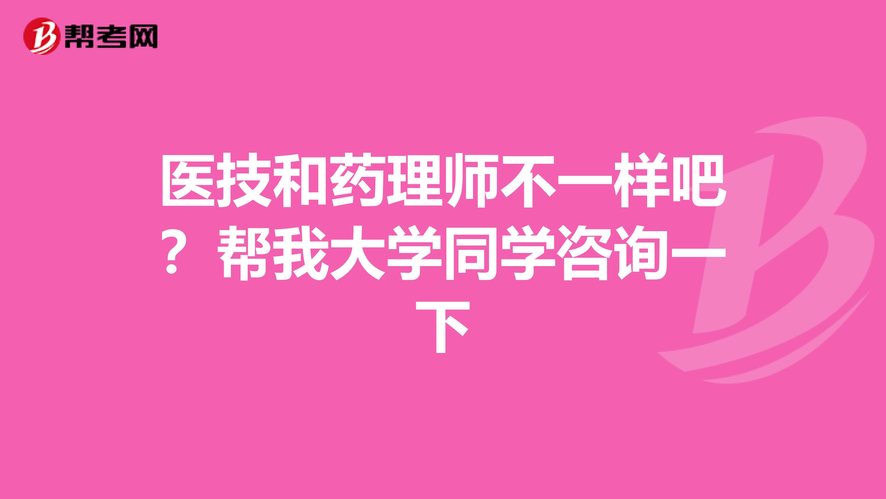 医技和药理师不一样吧?帮我大学同学咨询一下
