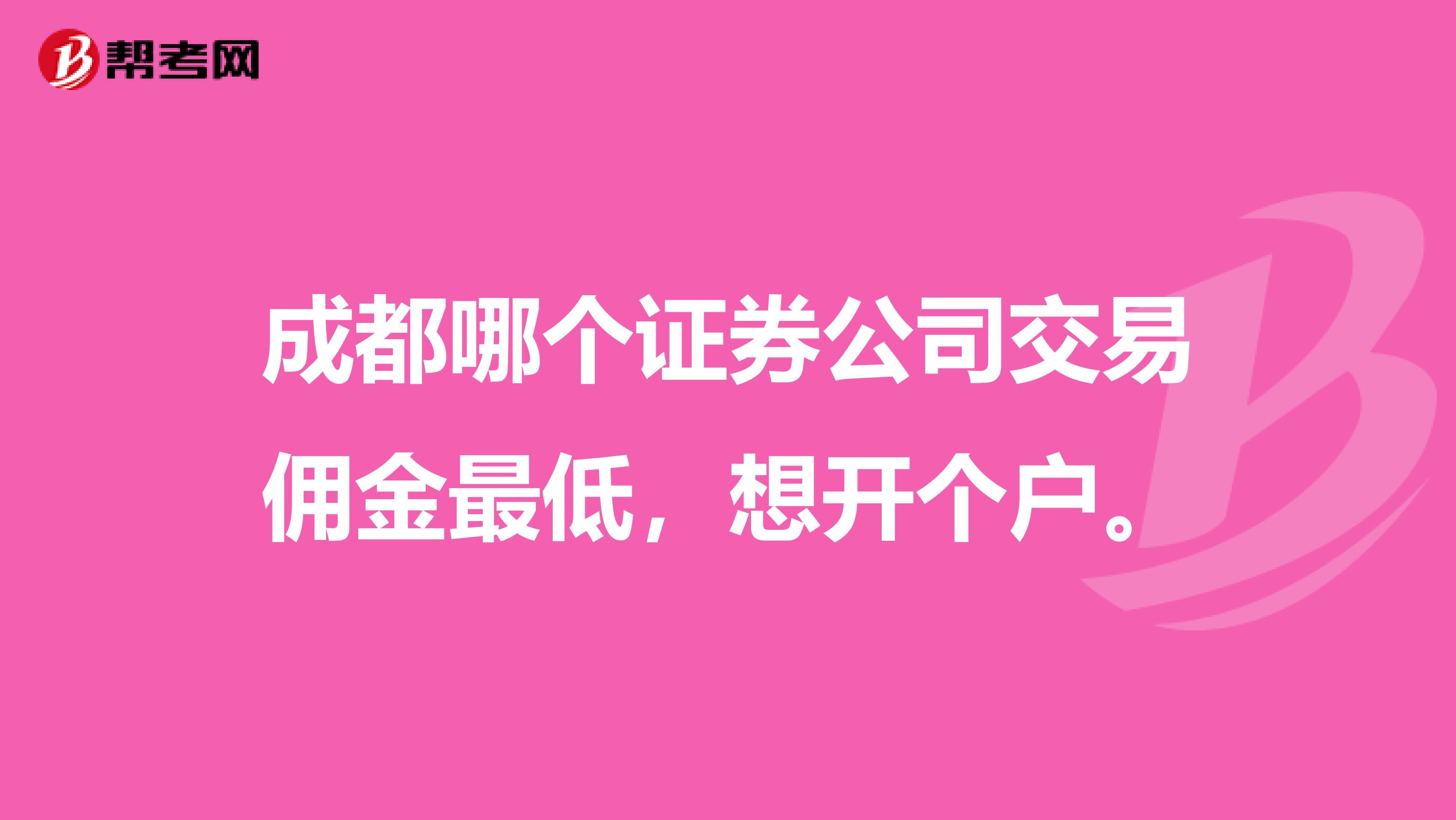 成都哪个证券公司交易佣金最低,想开个户。