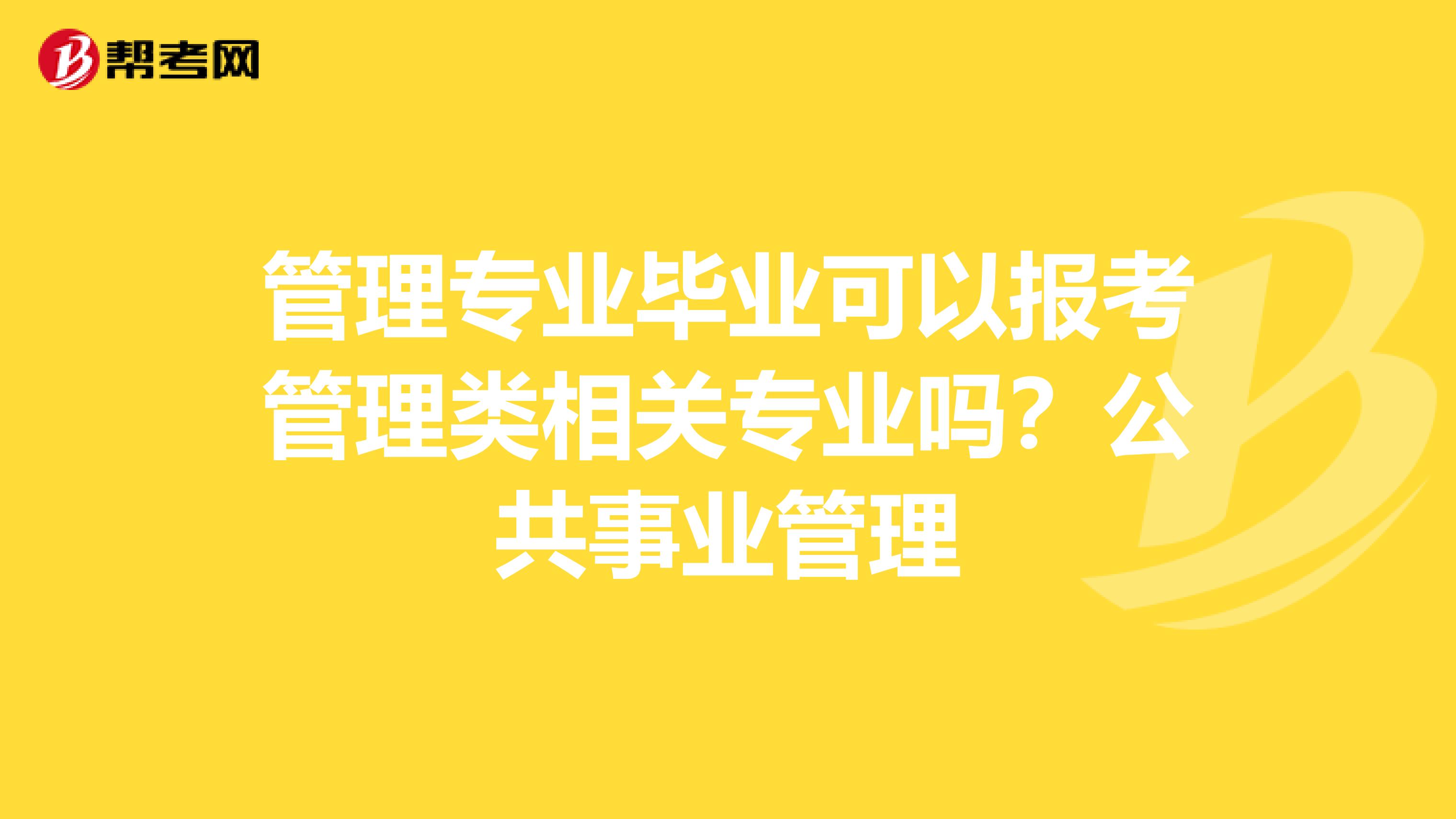 管理专业毕业可以报考管理类相关专业吗?公共事业管理