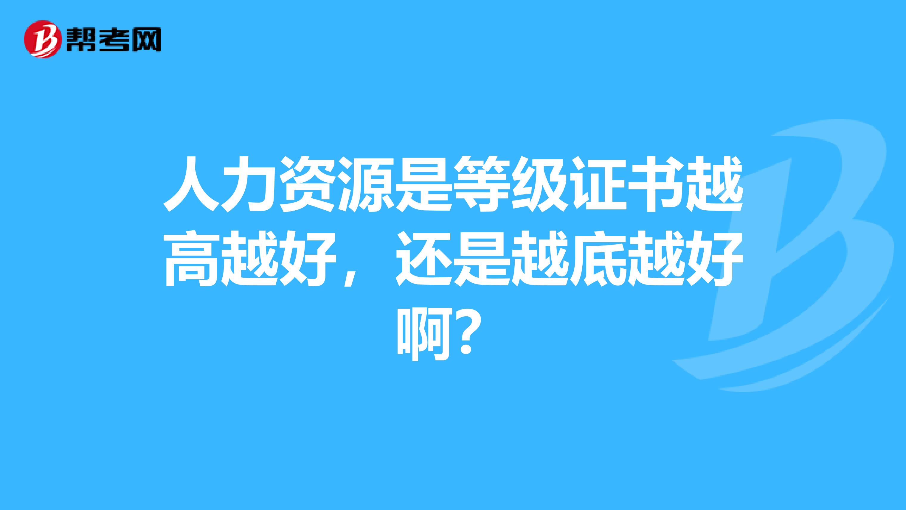 人力资源是等级证书越高越好，还是越底越好啊？