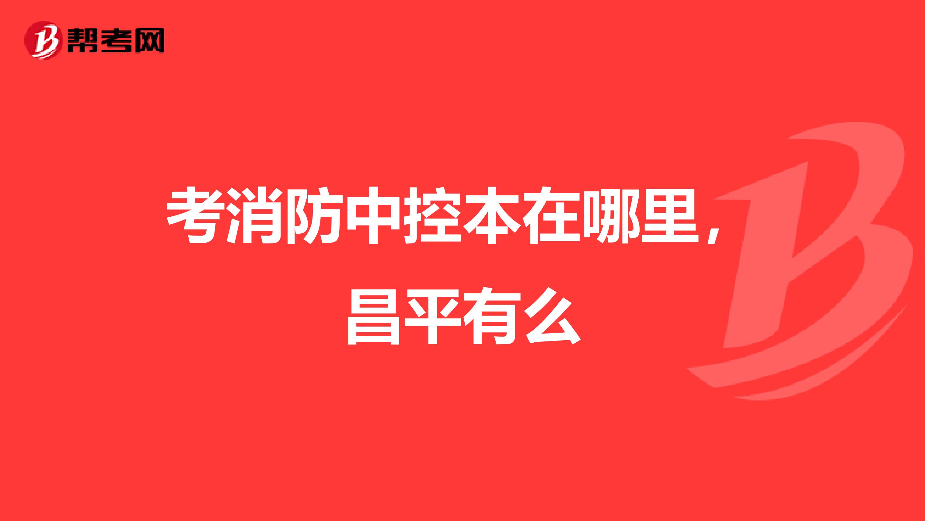 考消防中控本在哪里,昌平有么