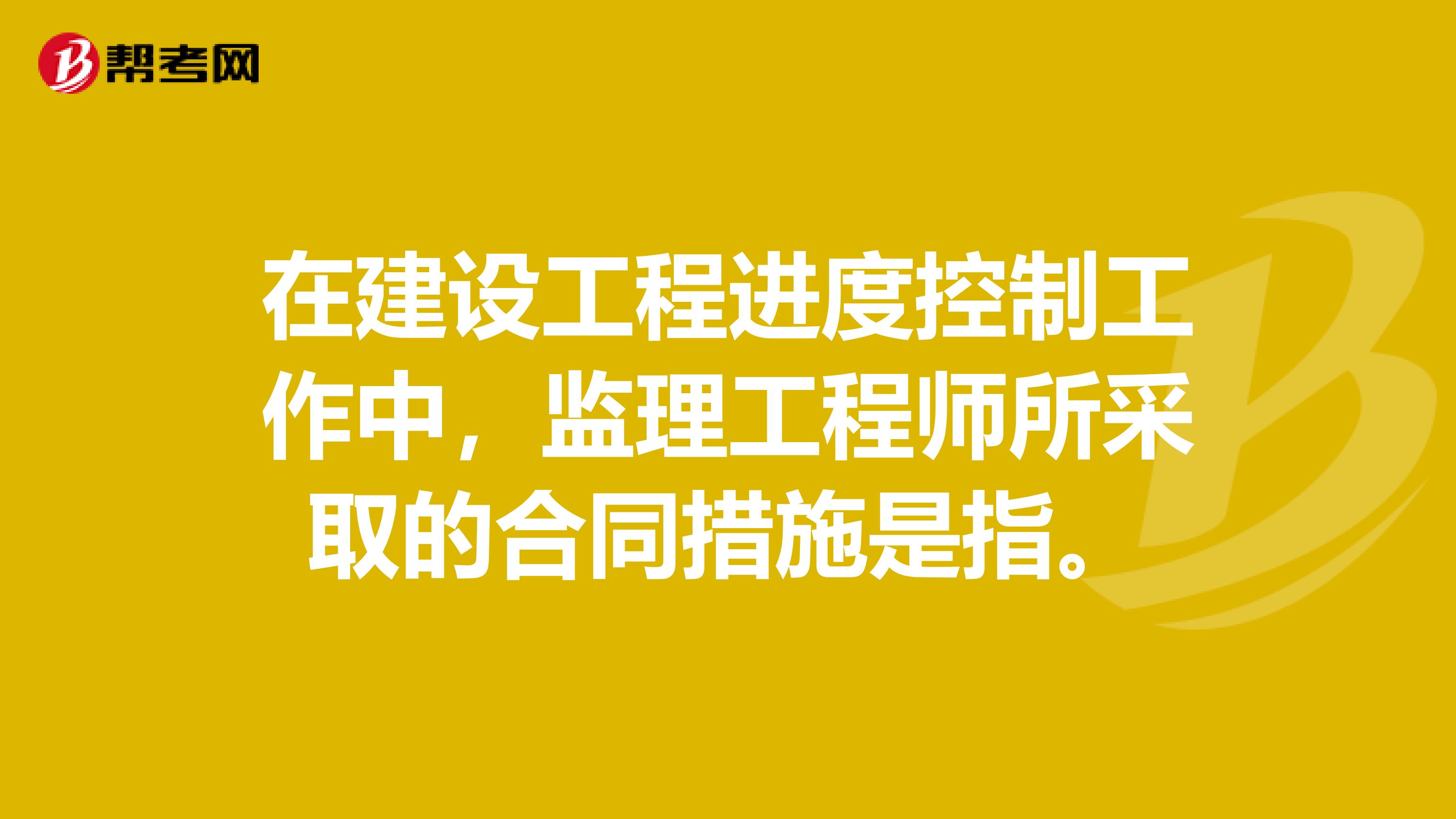 在建设工程进度控制工作中,监理工程师所采取的合同措施是指。