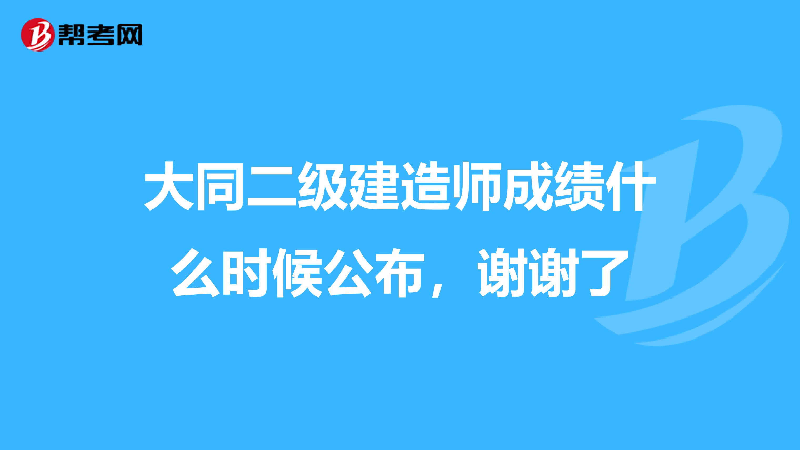 大同二级建造师成绩什么时候公布,谢谢了