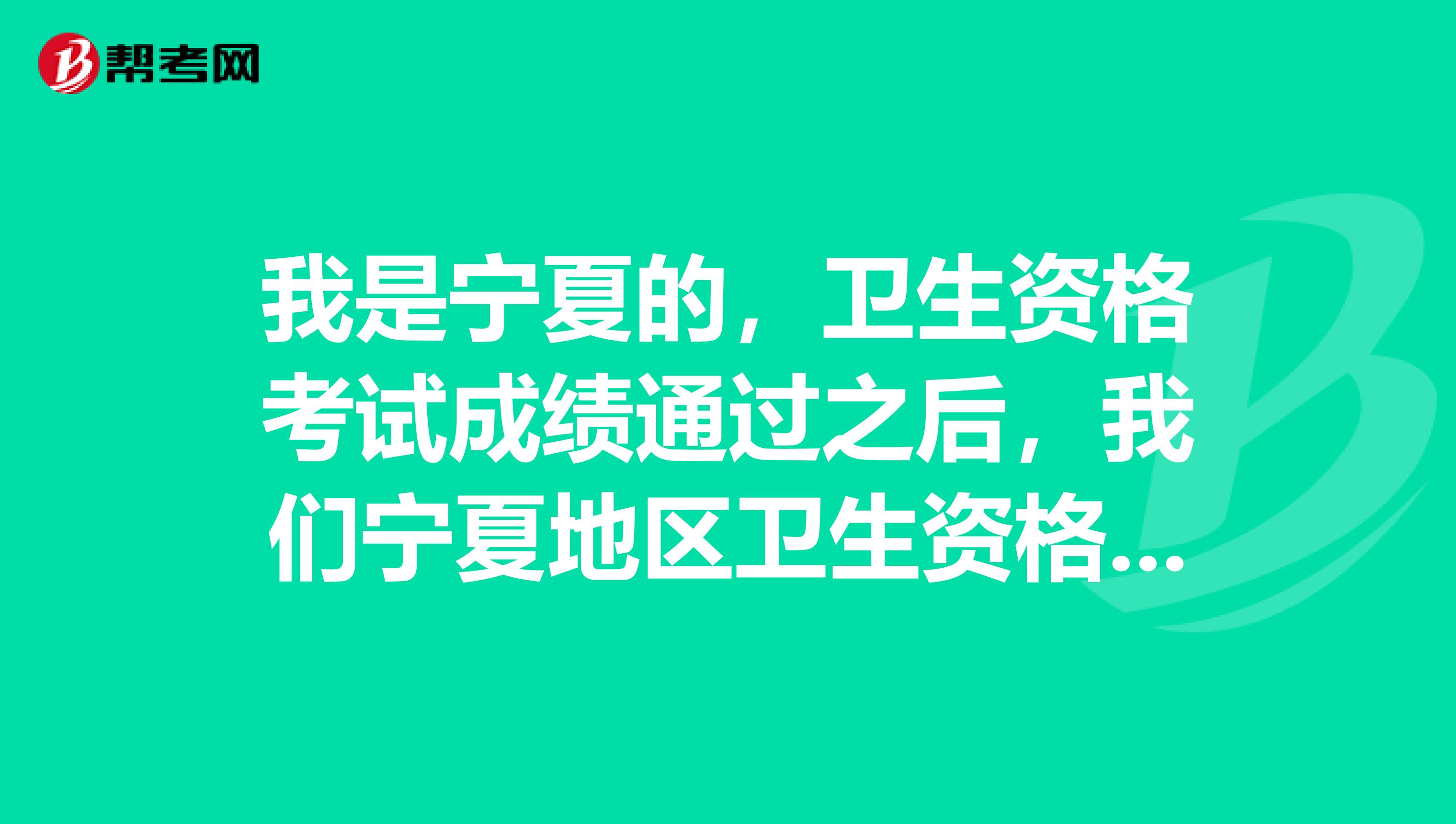 我是宁夏的，卫生资格考试成绩通过之后，我们宁夏地区卫生资格证书一般什么时候发放？