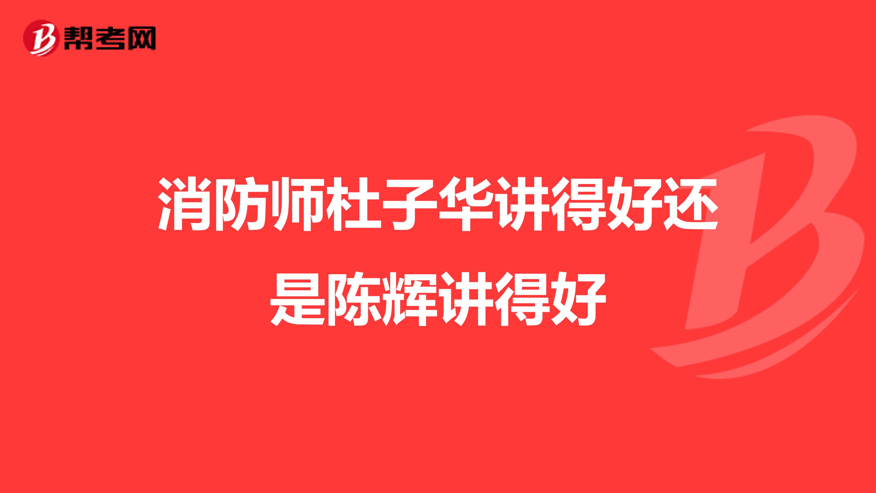 消防师杜子华讲得好还是陈辉讲得好