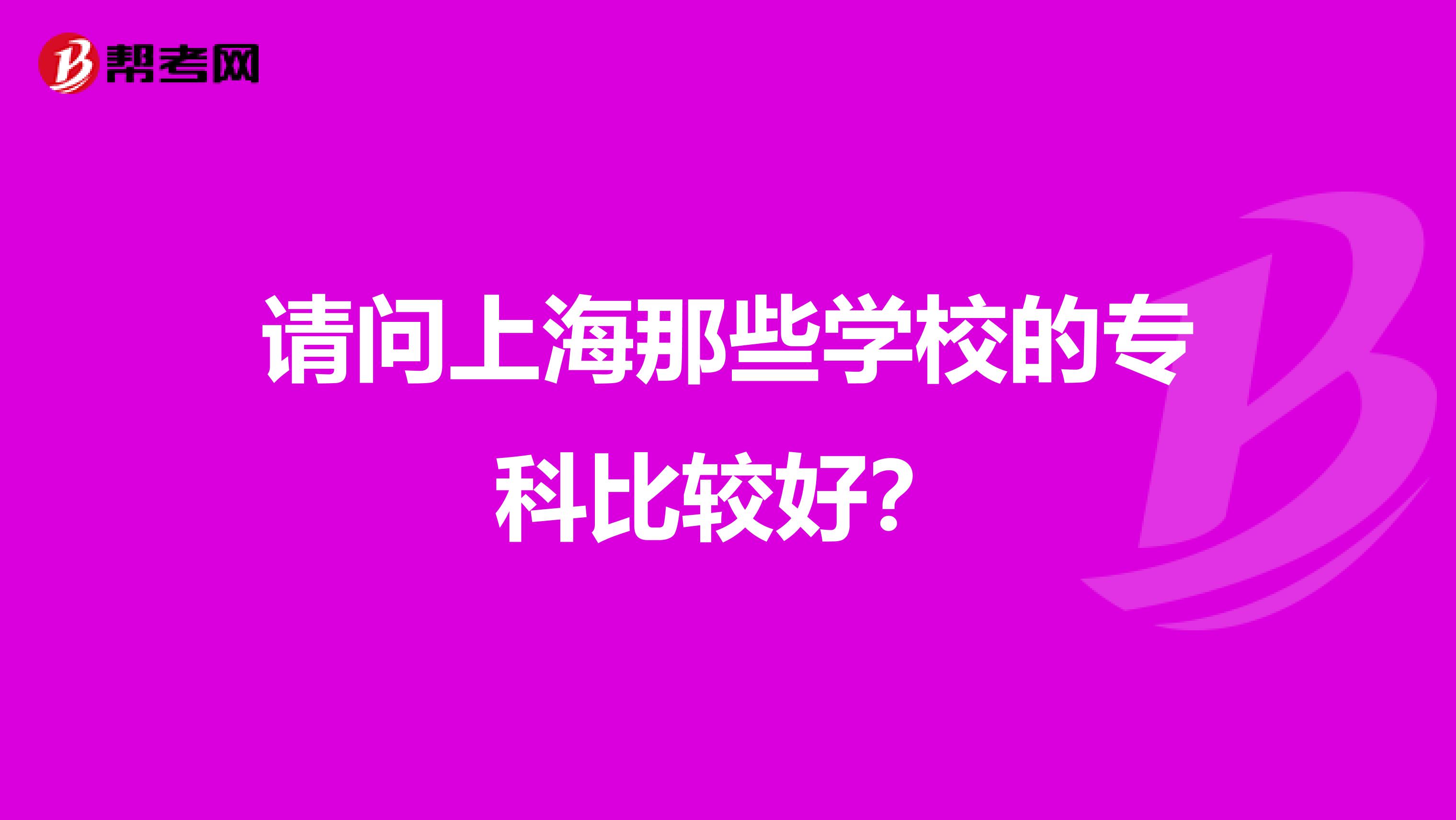 请问上海那些学校的专科比较好?