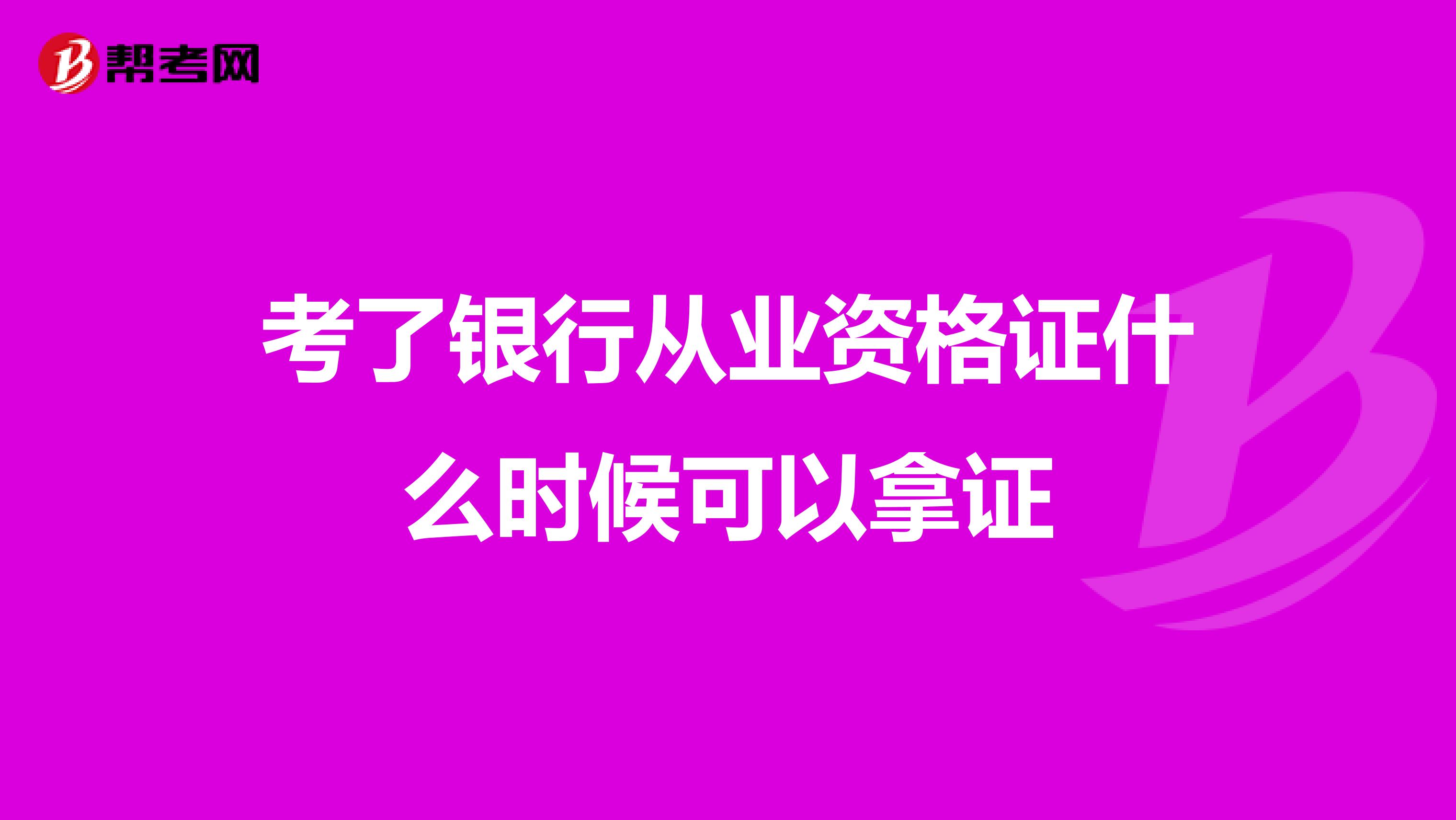 考了银行从业资格证什么时候可以拿证