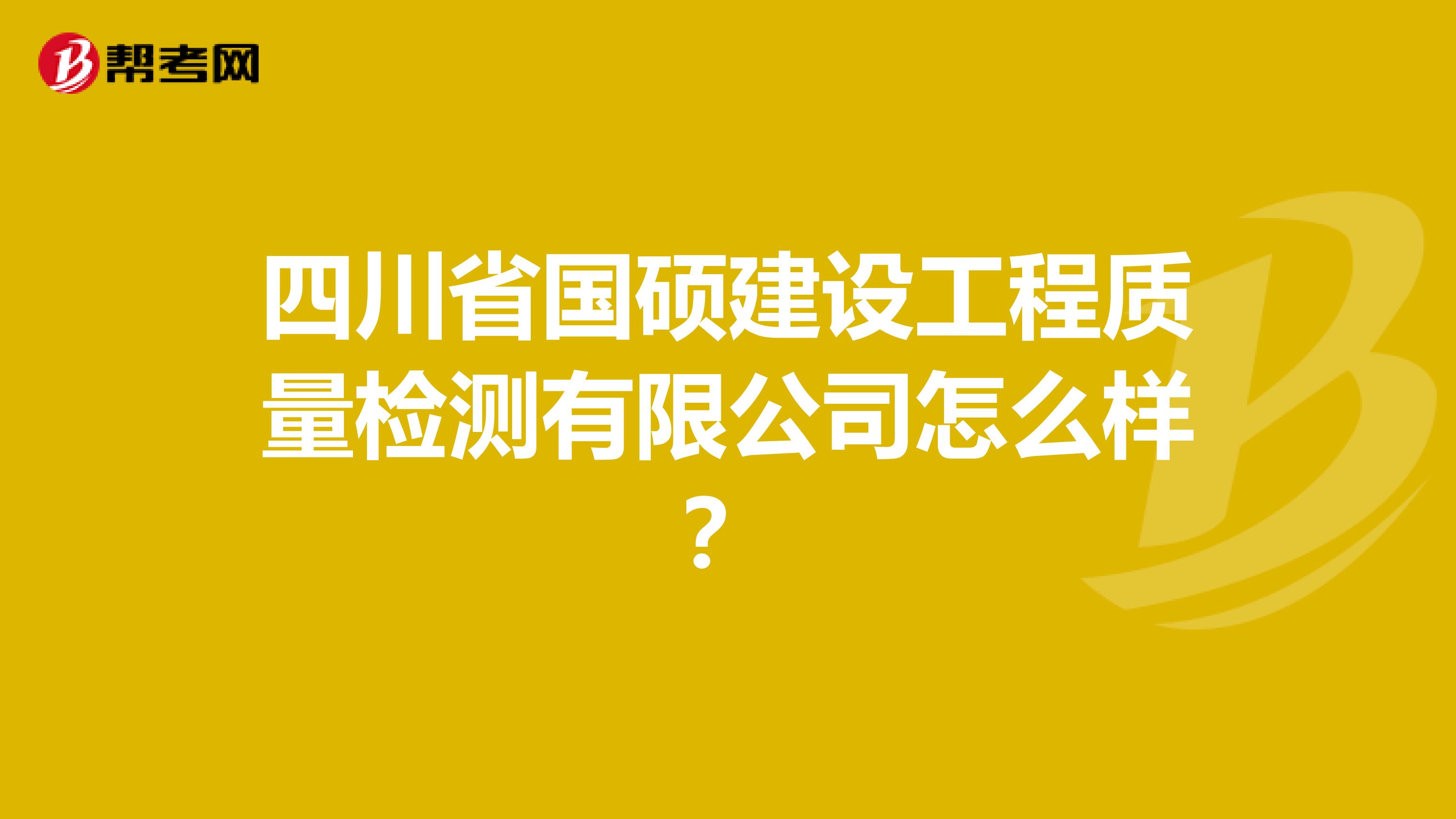 四川省国硕建设工程质量检测有限公司怎么样？