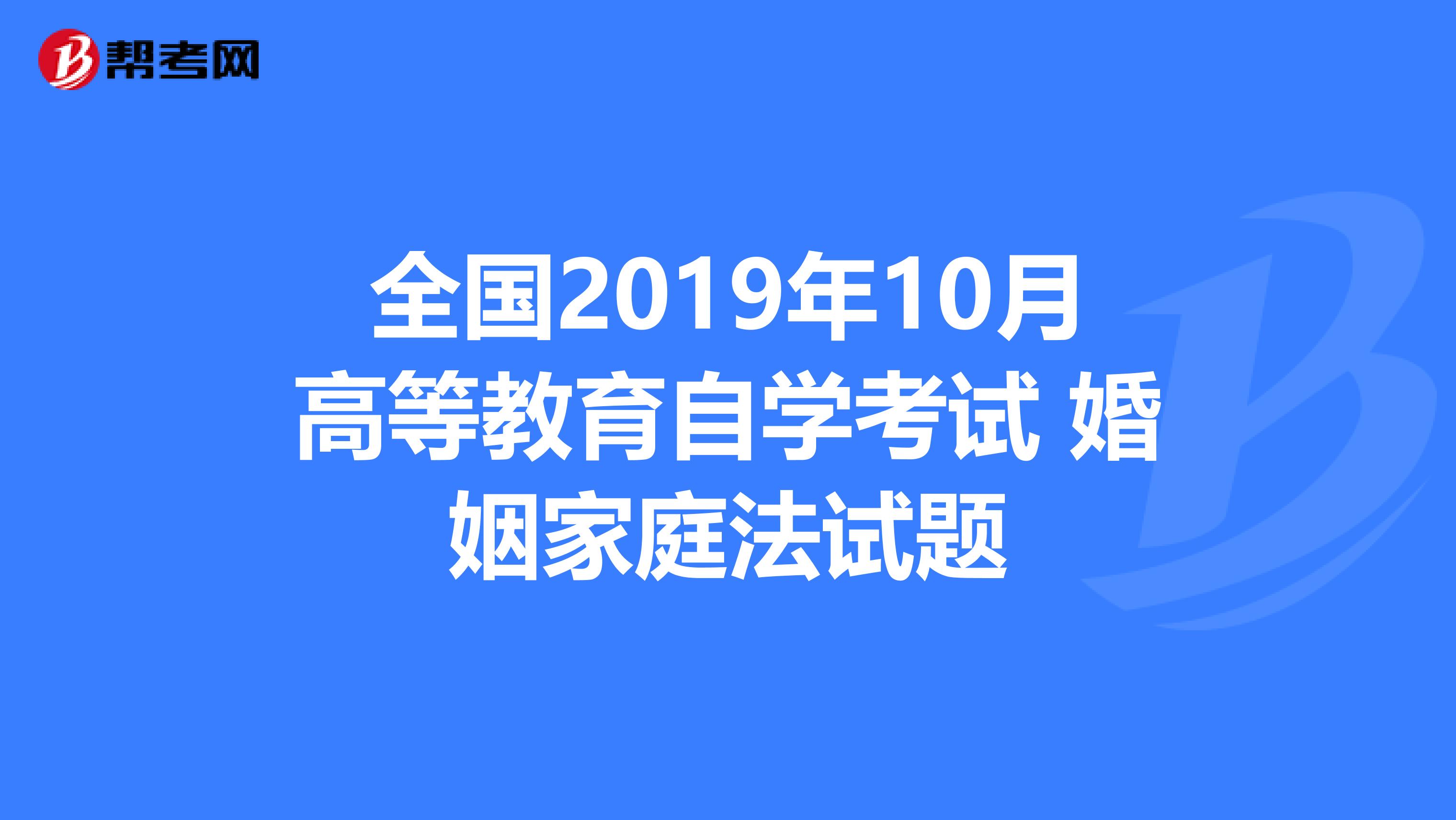 全国2019年10月高等教育自学考试 婚姻家庭法试题
