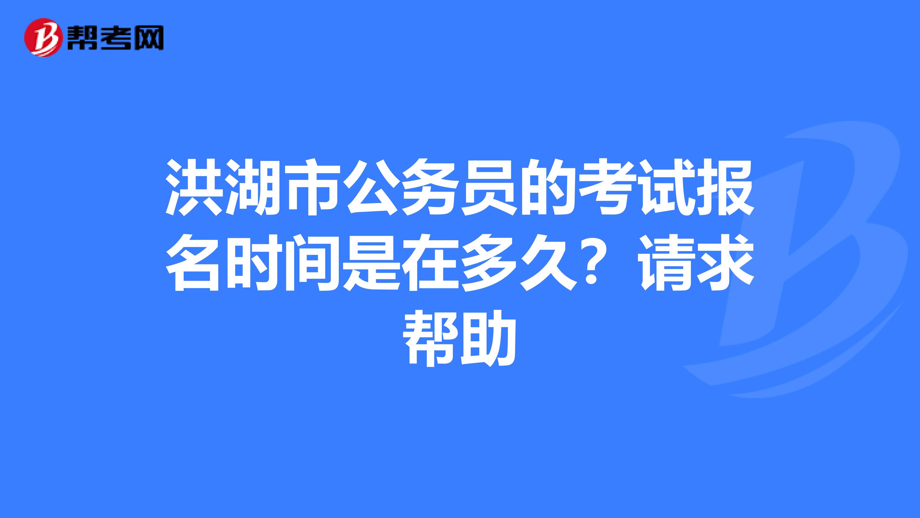 洪湖市公务员的考试报名时间是在多久?请求帮助