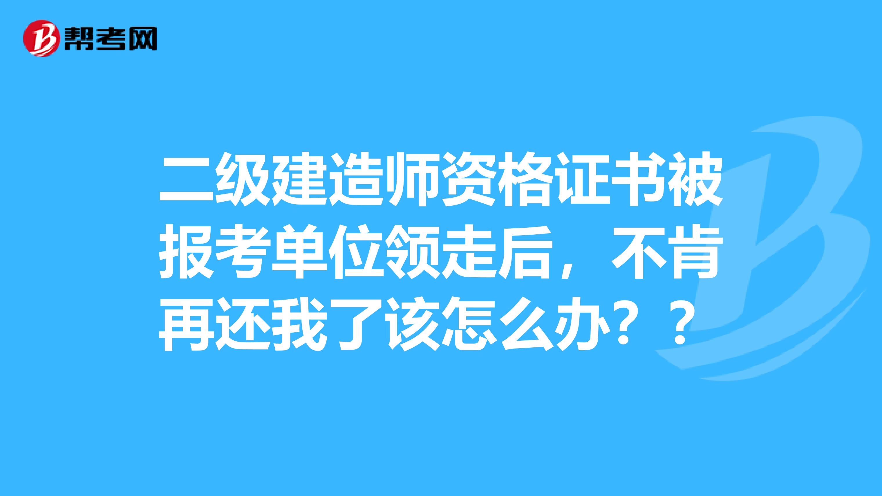 二级建造师资格证书被报考单位领走后，不肯再还我了该怎么办？？