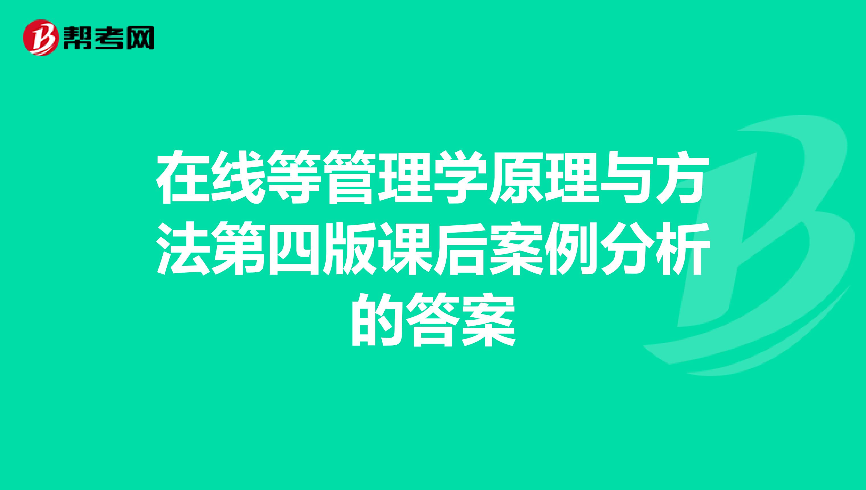 在线等管理学原理与方法第四版课后案例分析的答案