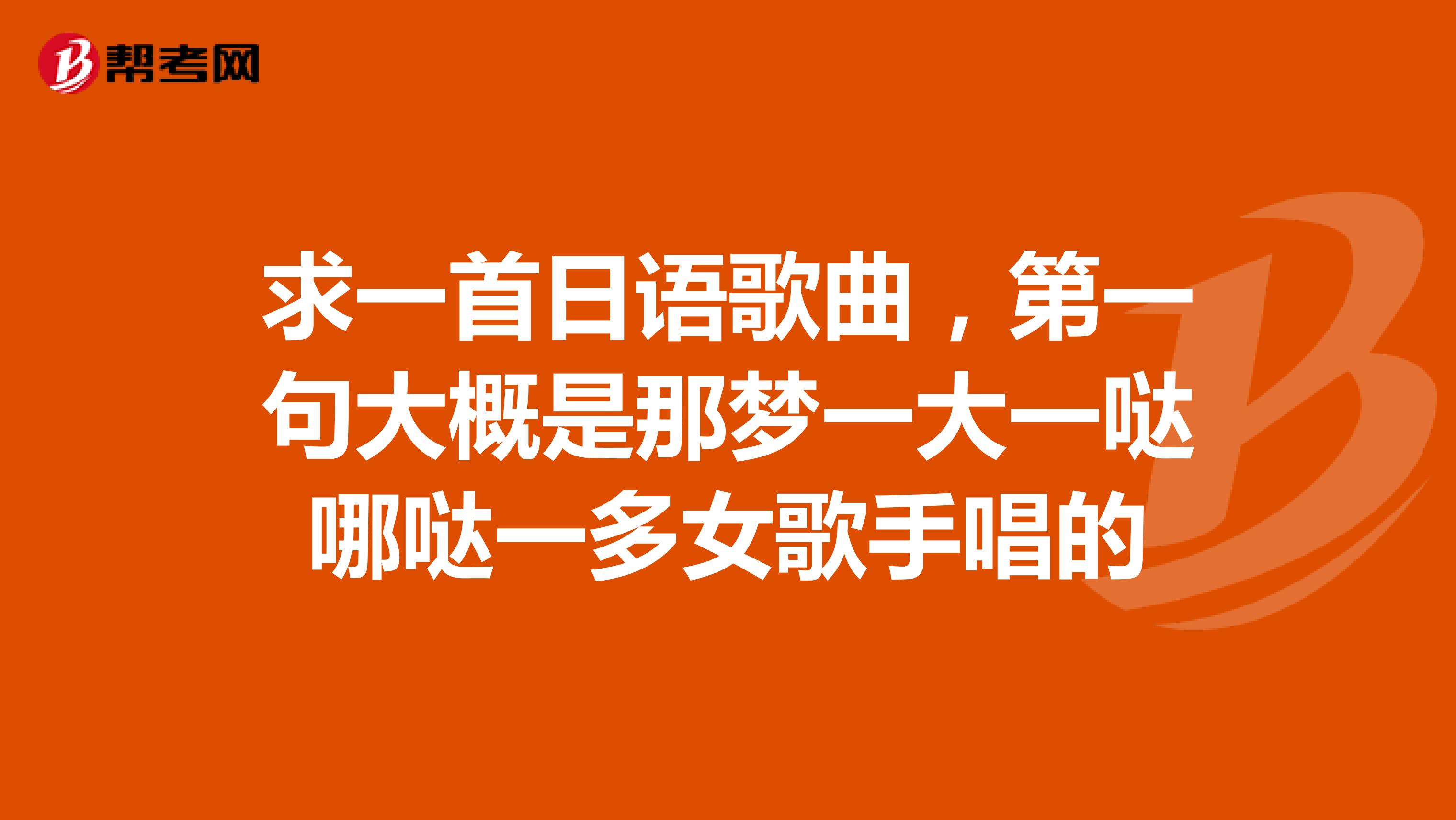 求一首日语歌曲,第一句大概是那梦一大一哒哪哒一多女歌手唱的