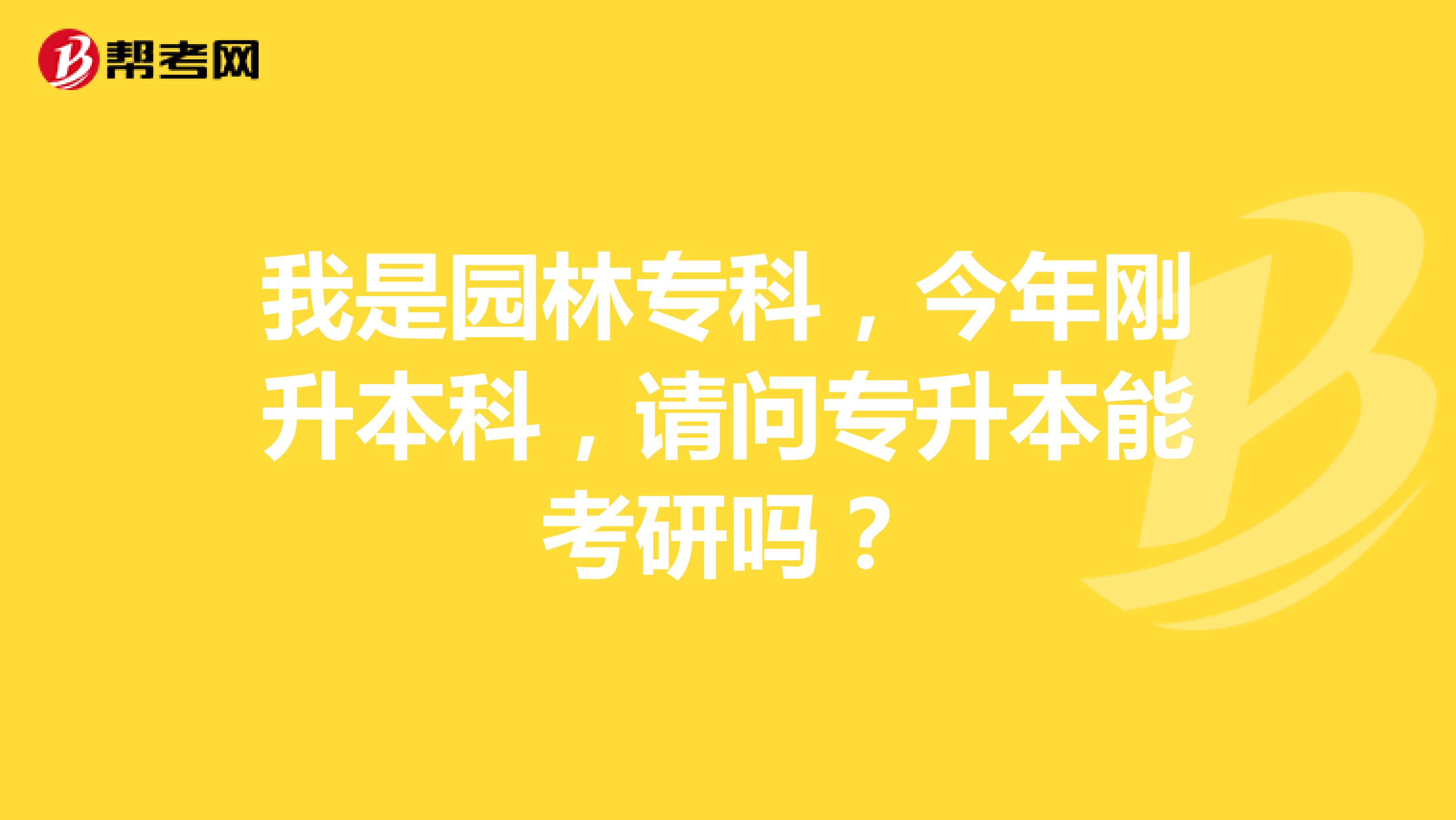 我是园林专科,今年刚升本科,请问专升本能考研吗?
