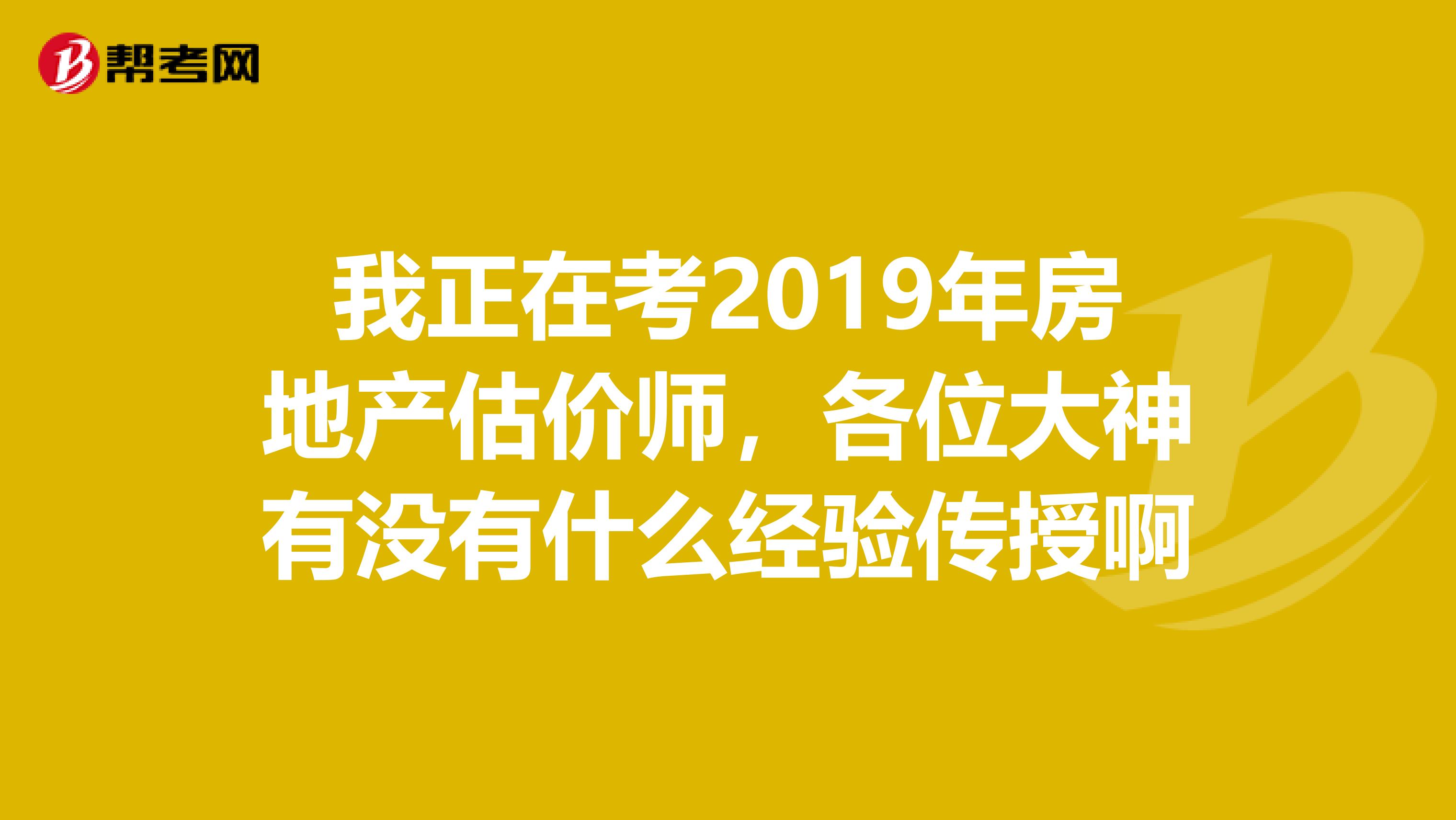 我正在考2019年房地产估价师，各位大神有没有什么经验传授啊