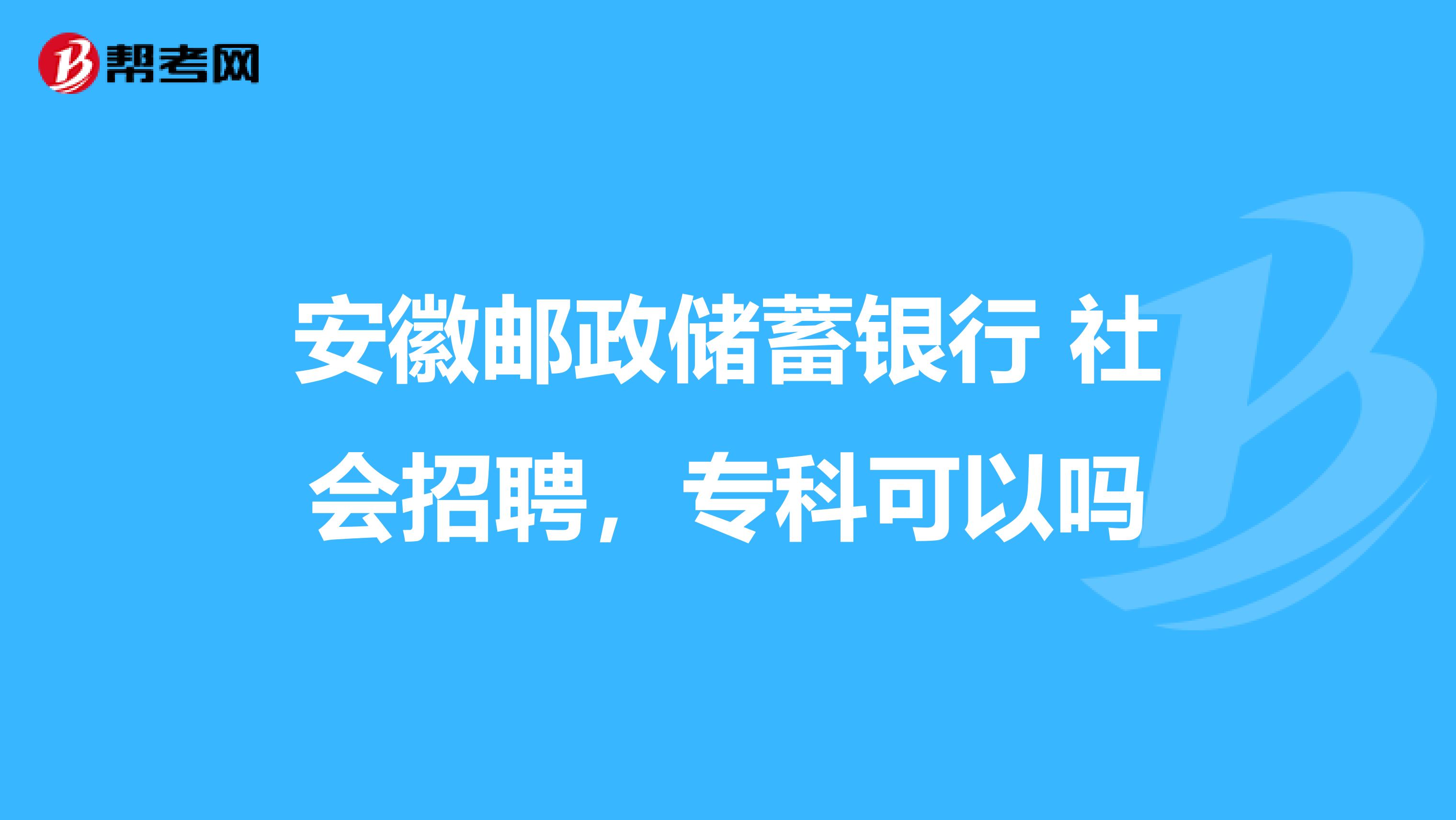 安徽郵政儲蓄銀行 社會招聘，?？瓶梢詥? class=