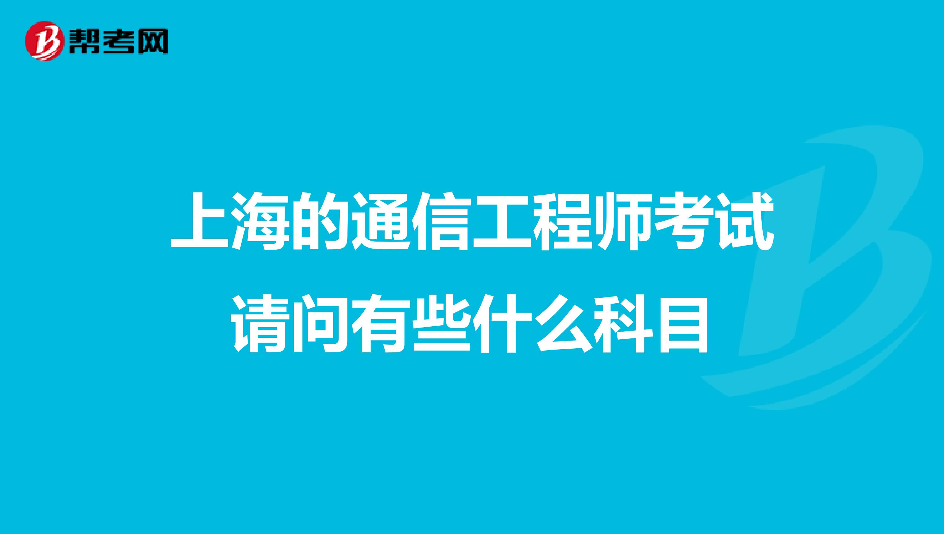 上海的通信工程师考试请问有些什么科目