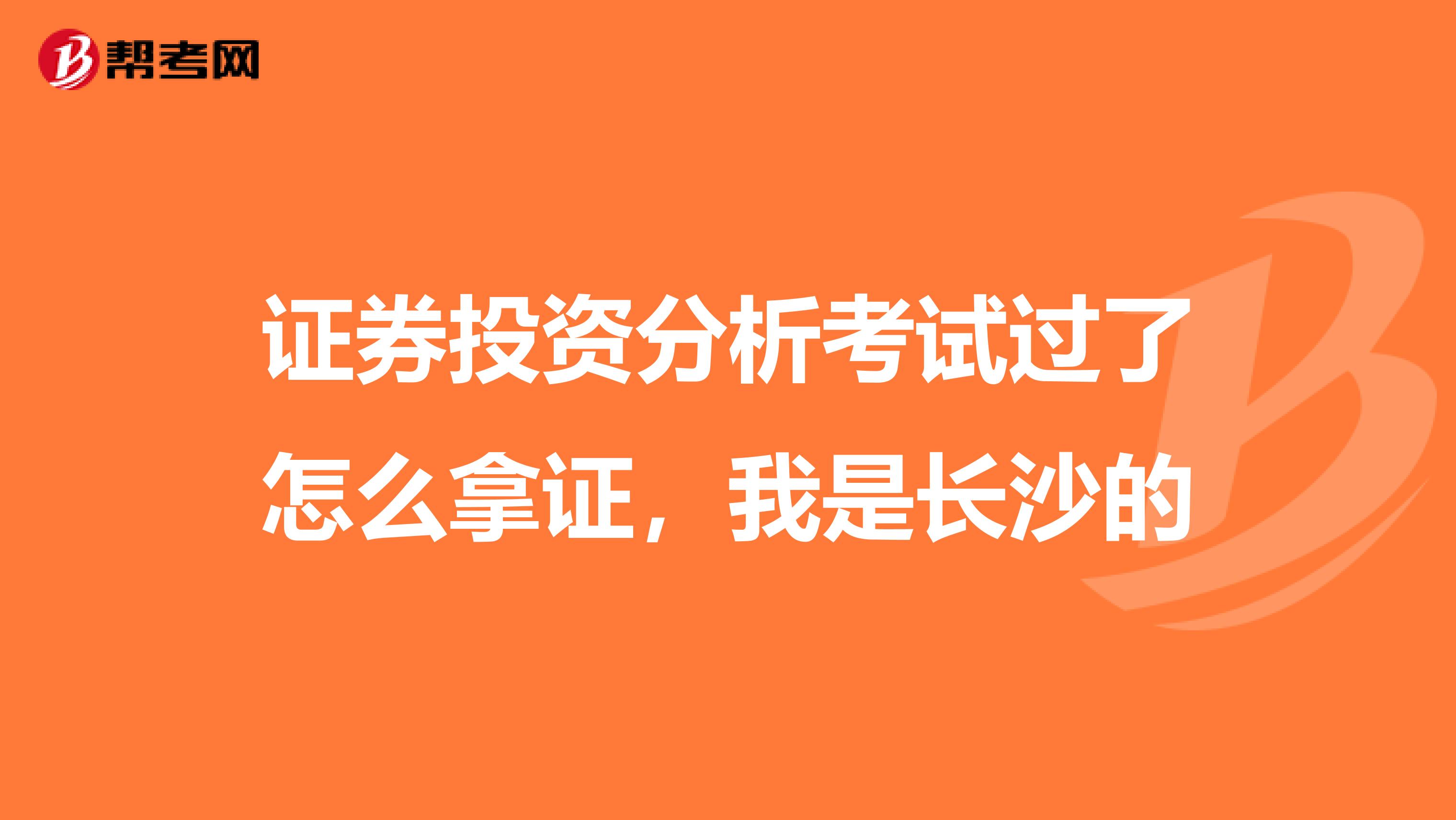 证券投资分析考试过了怎么拿证，我是长沙的