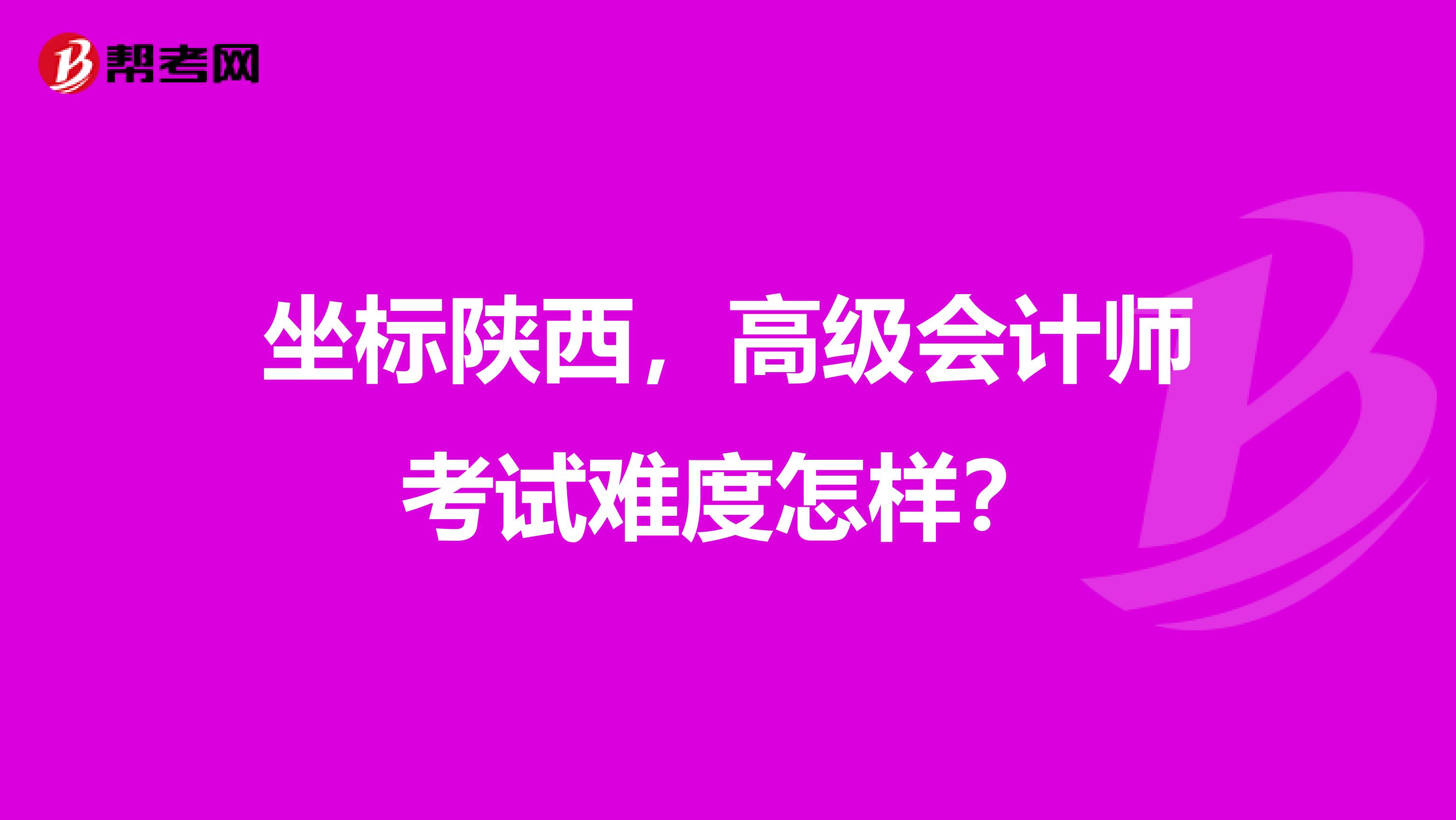 坐标陕西，高级会计师考试难度怎样？