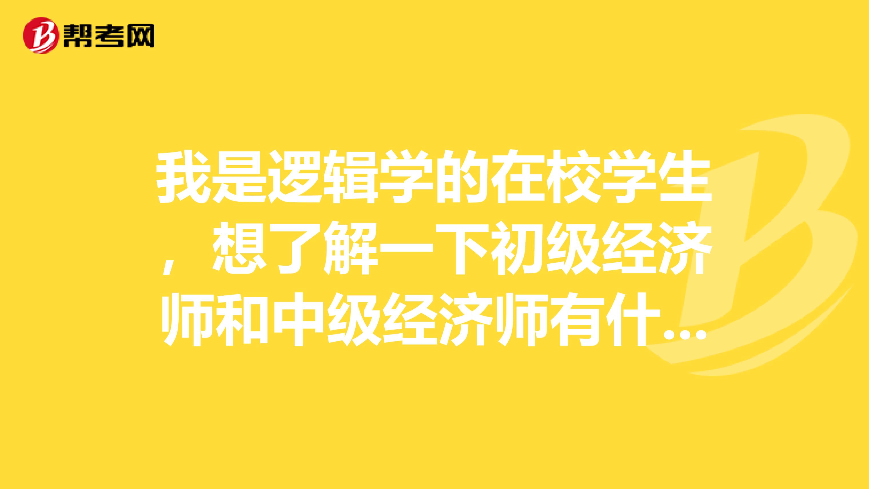 我是逻辑学的在校学生,想了解一下初级经济师和中级经济师有什么区别?