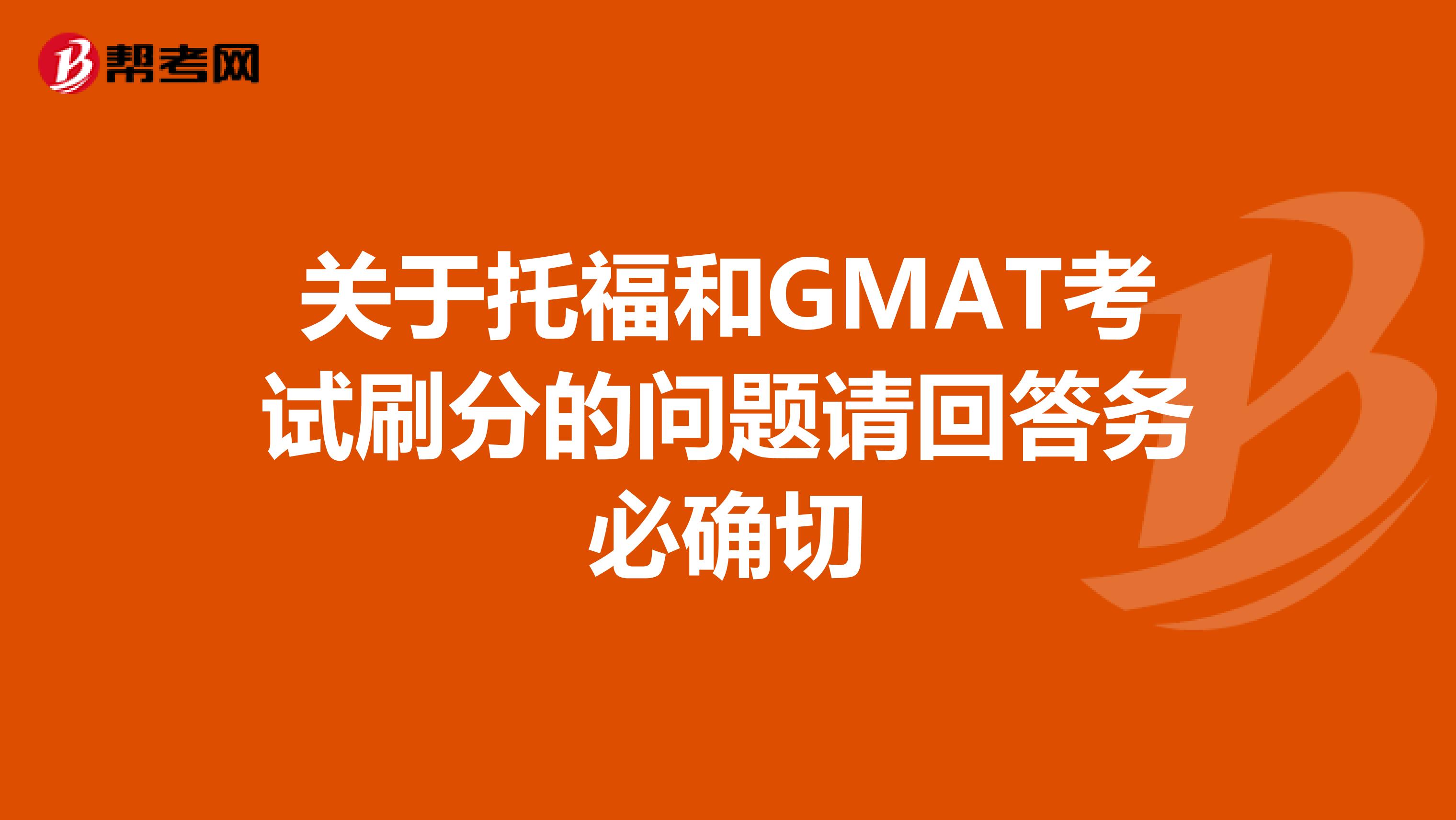 关于托福和GMAT考试刷分的问题请回答务必确切