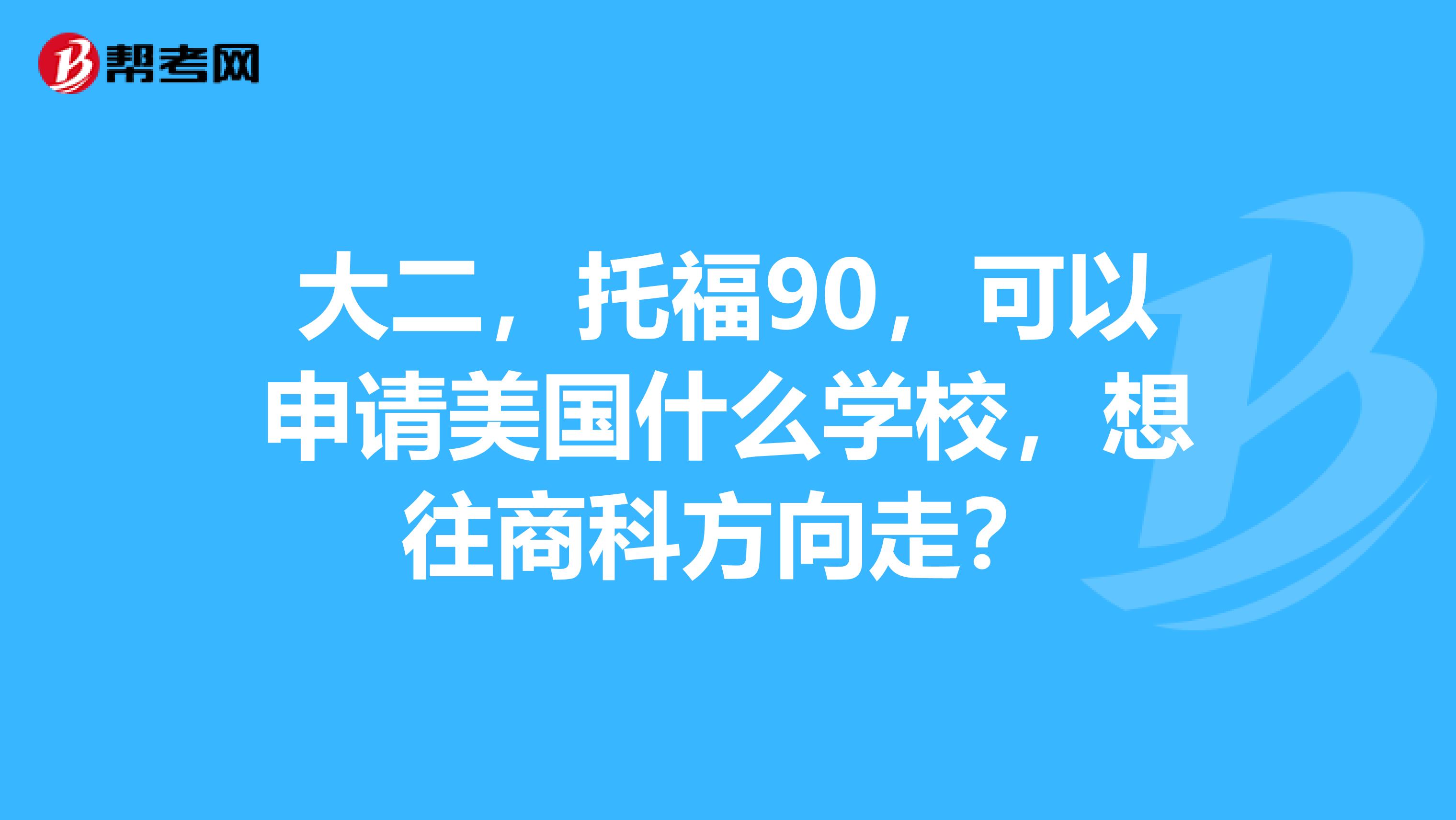 大二，托福90，可以申请美国什么学校，想往商科方向走？