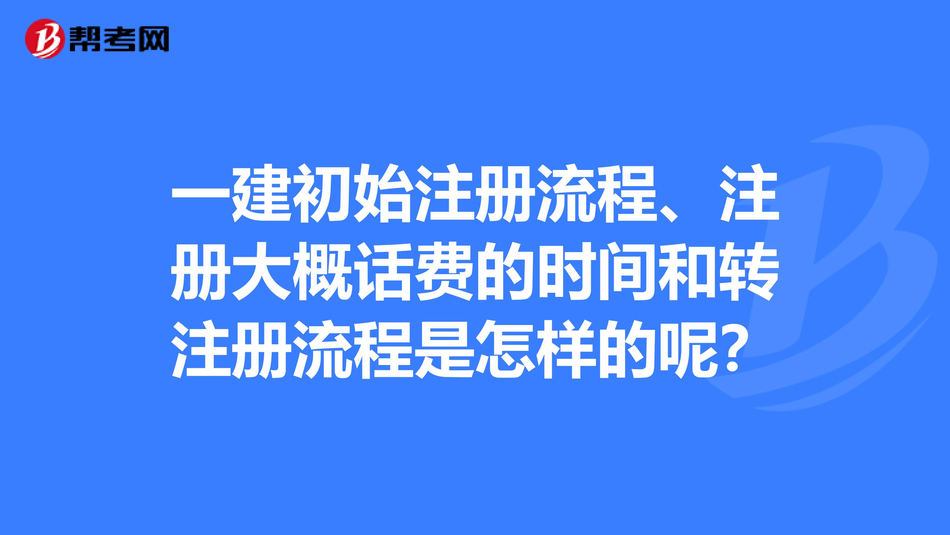 一建初始注冊流程、注冊大概話費(fèi)的時間和轉(zhuǎn)注冊流程是怎樣的呢？