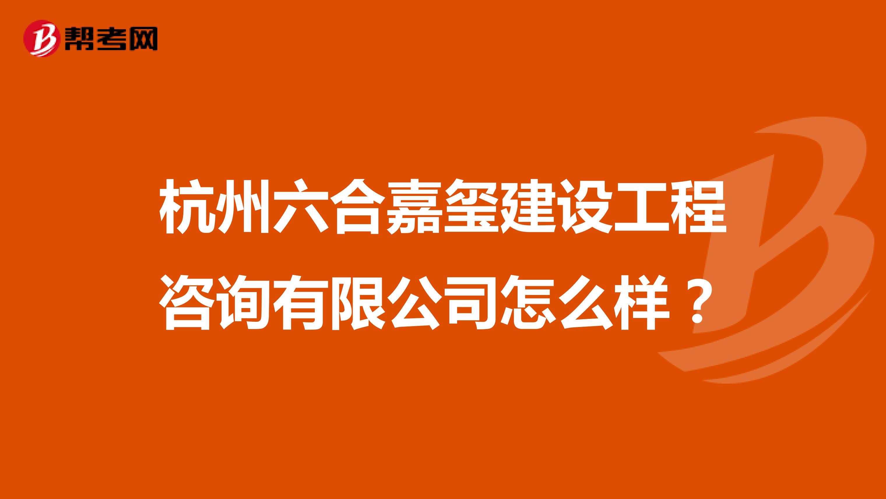 杭州六合嘉玺建设工程咨询有限公司怎么样？