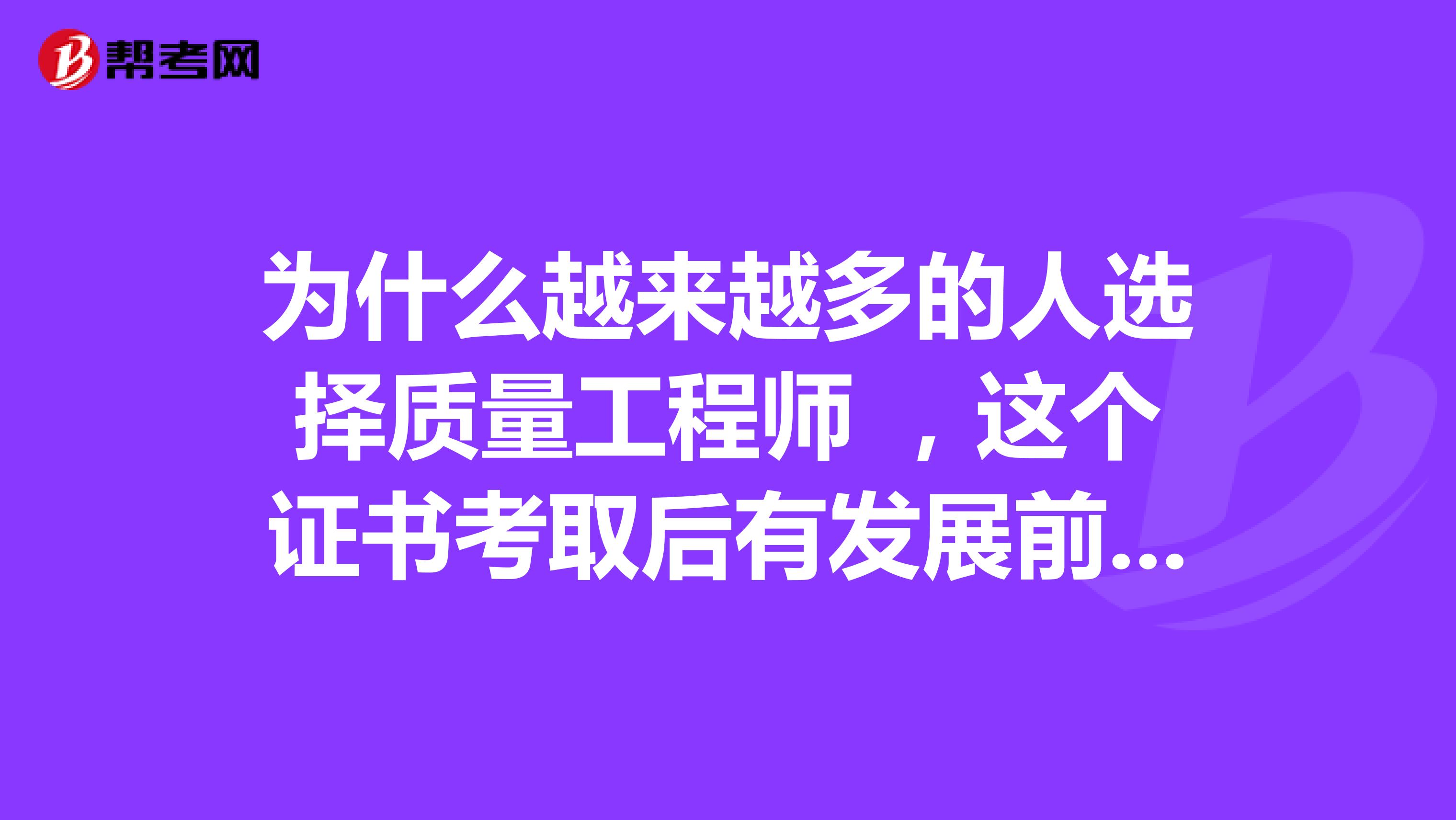 为什么越来越多的人选择质量工程师 ，这个证书考取后有发展前景吗