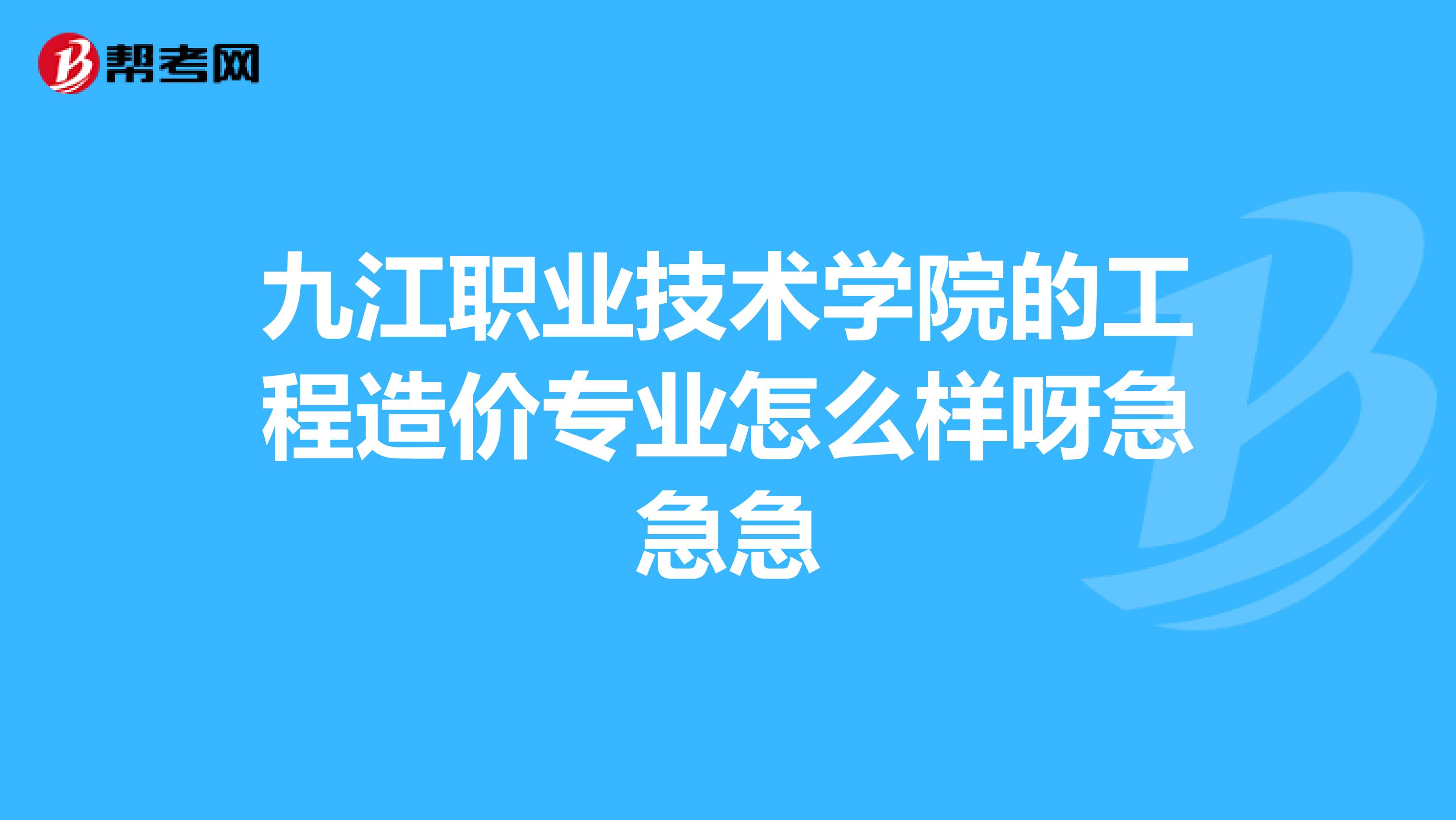 九江职业技术学院的工程造价专业怎么样呀急急急