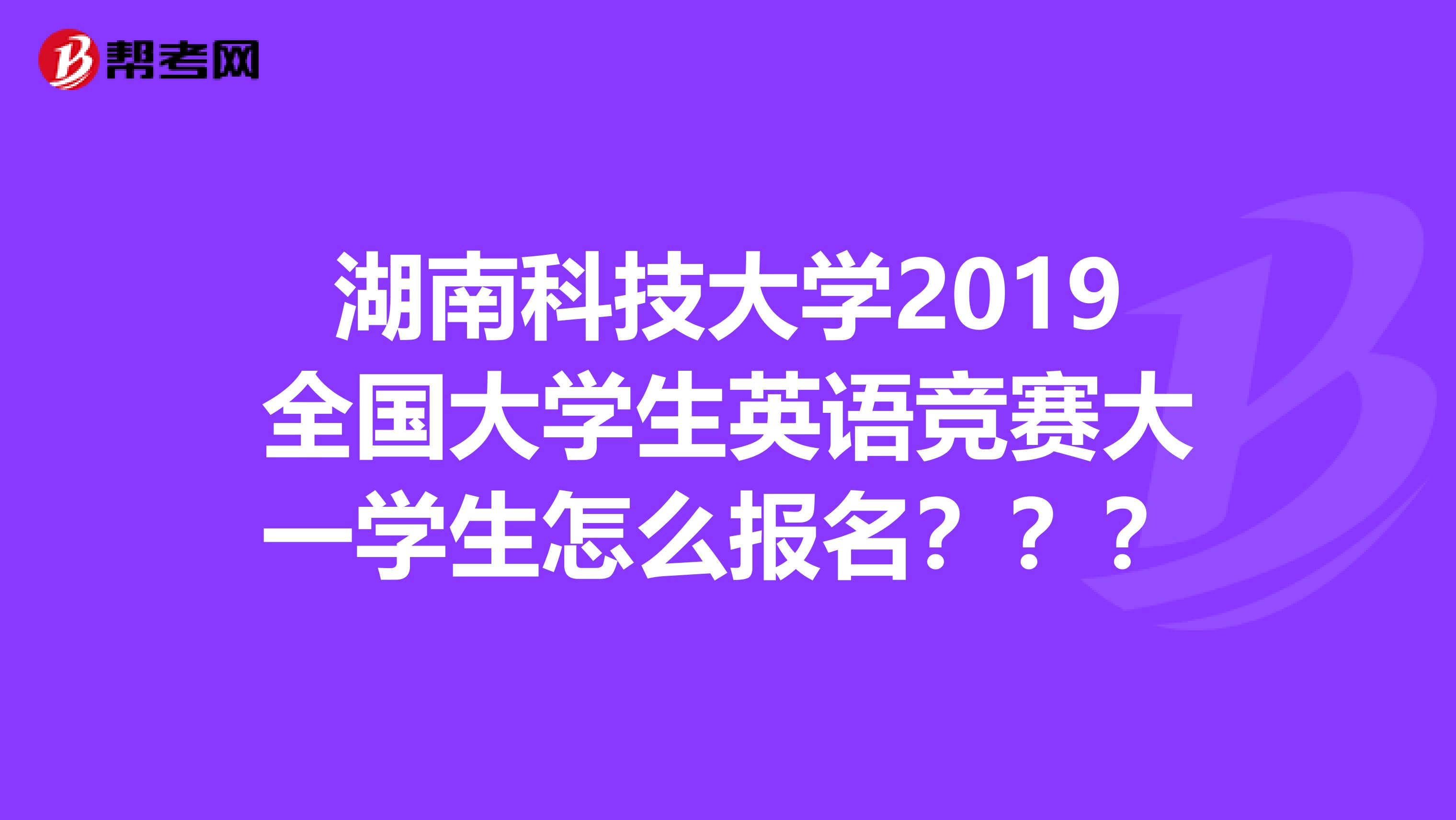湖南科技大学2019全国大学生英语竞赛大一学生怎么报名？？？