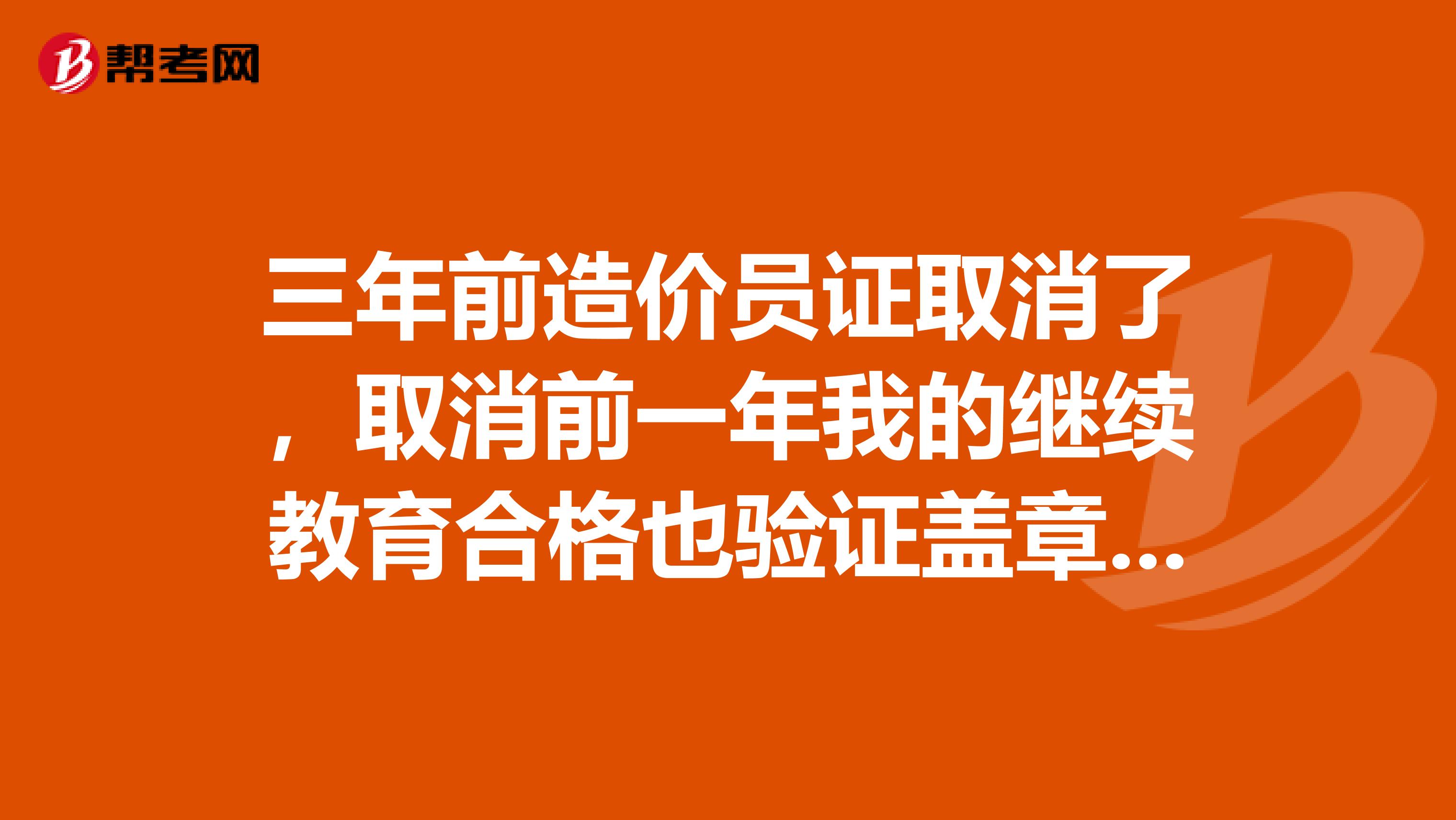 三年前造价员证取消了，取消前一年我的继续教育合格也验证盖章。但一四年我继续教育合格了但是忘了去盖章了，有事吗？