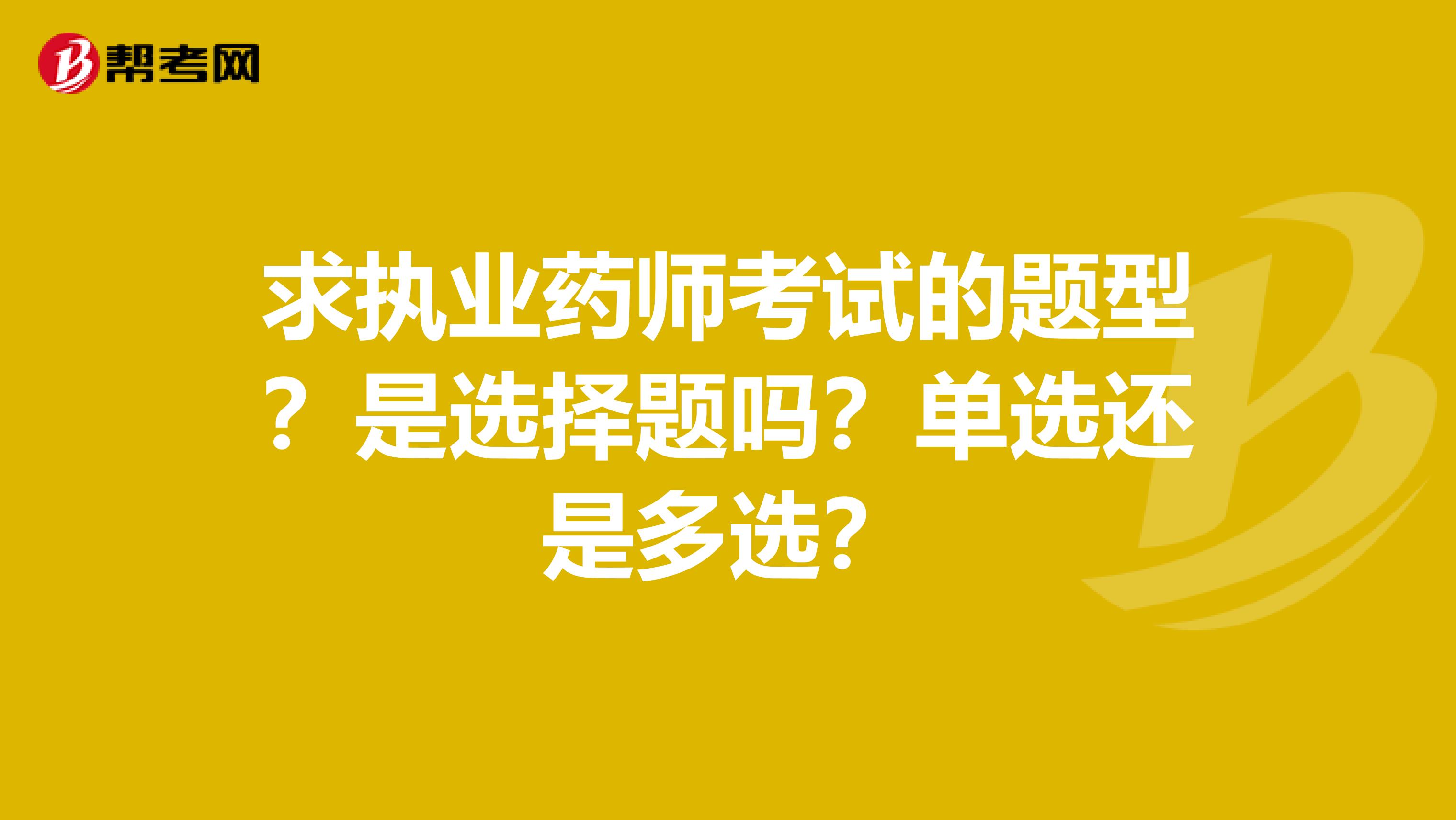 求執(zhí)業(yè)藥師考試的題型？是選擇題嗎？單選還是多選？