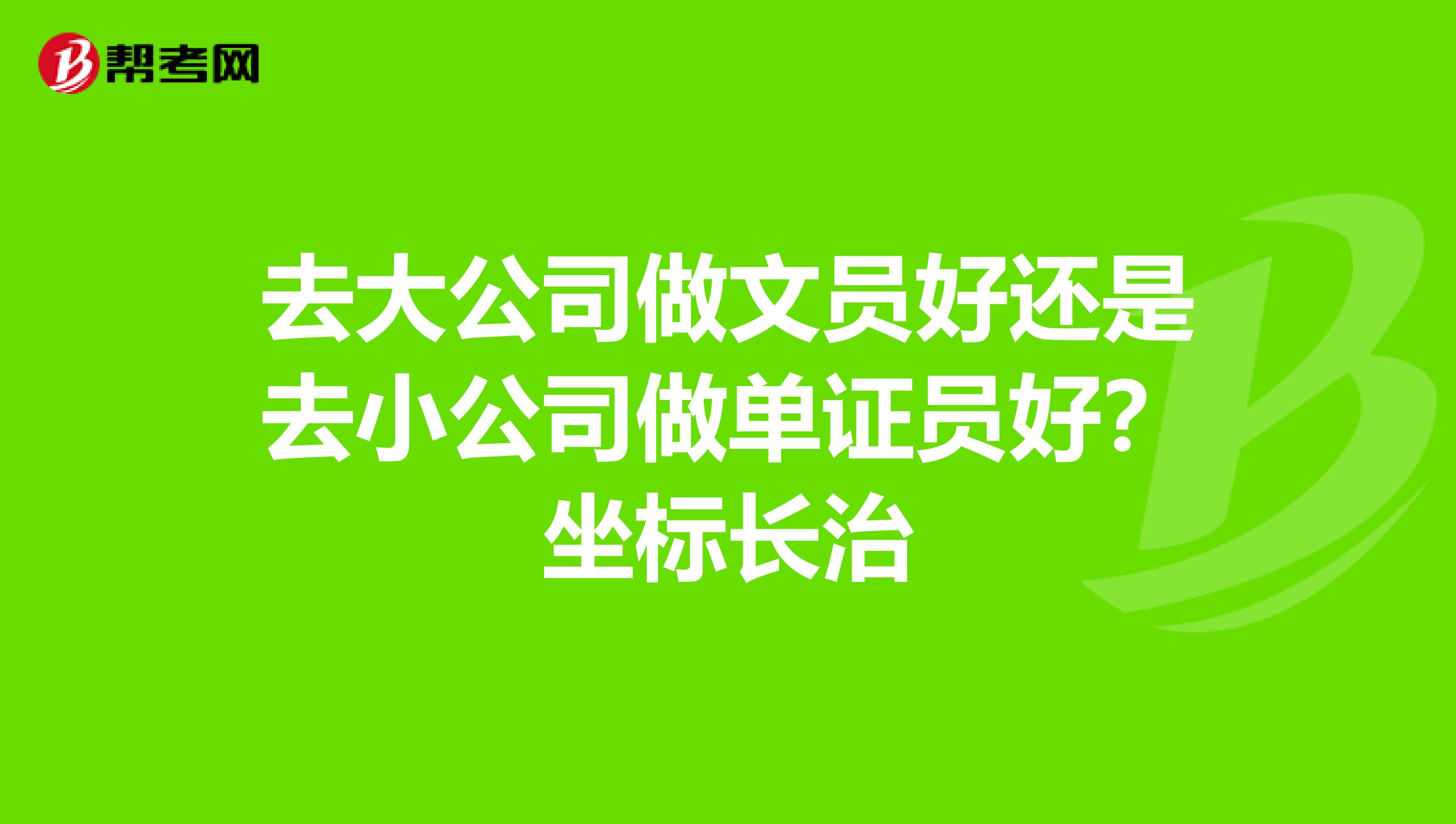去大公司做文員好還是去小公司做單證員好？坐標(biāo)長治