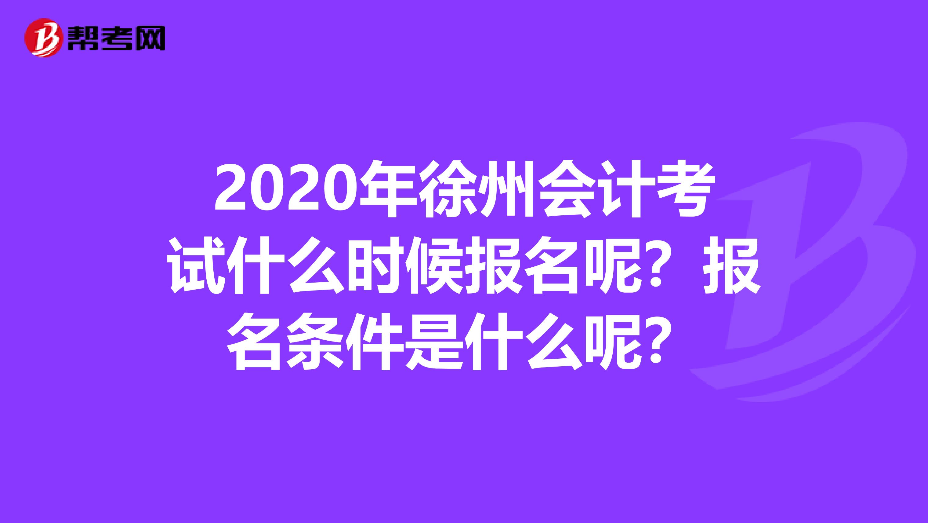 2020年徐州会计考试什么时候报名呢?报名条件是什么呢?