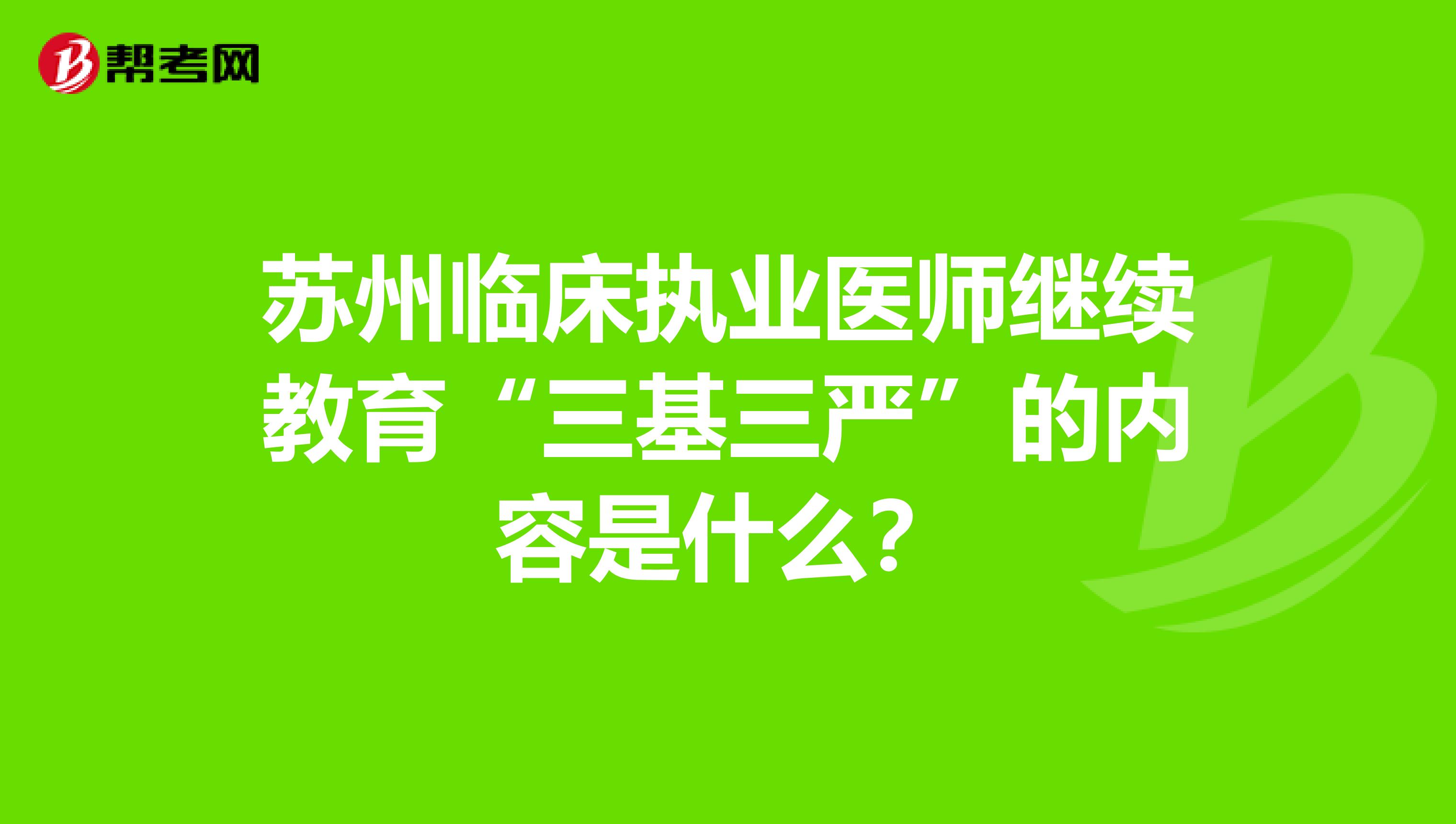 苏州临床执业医师继续教育“三基三严”的内容是什么?