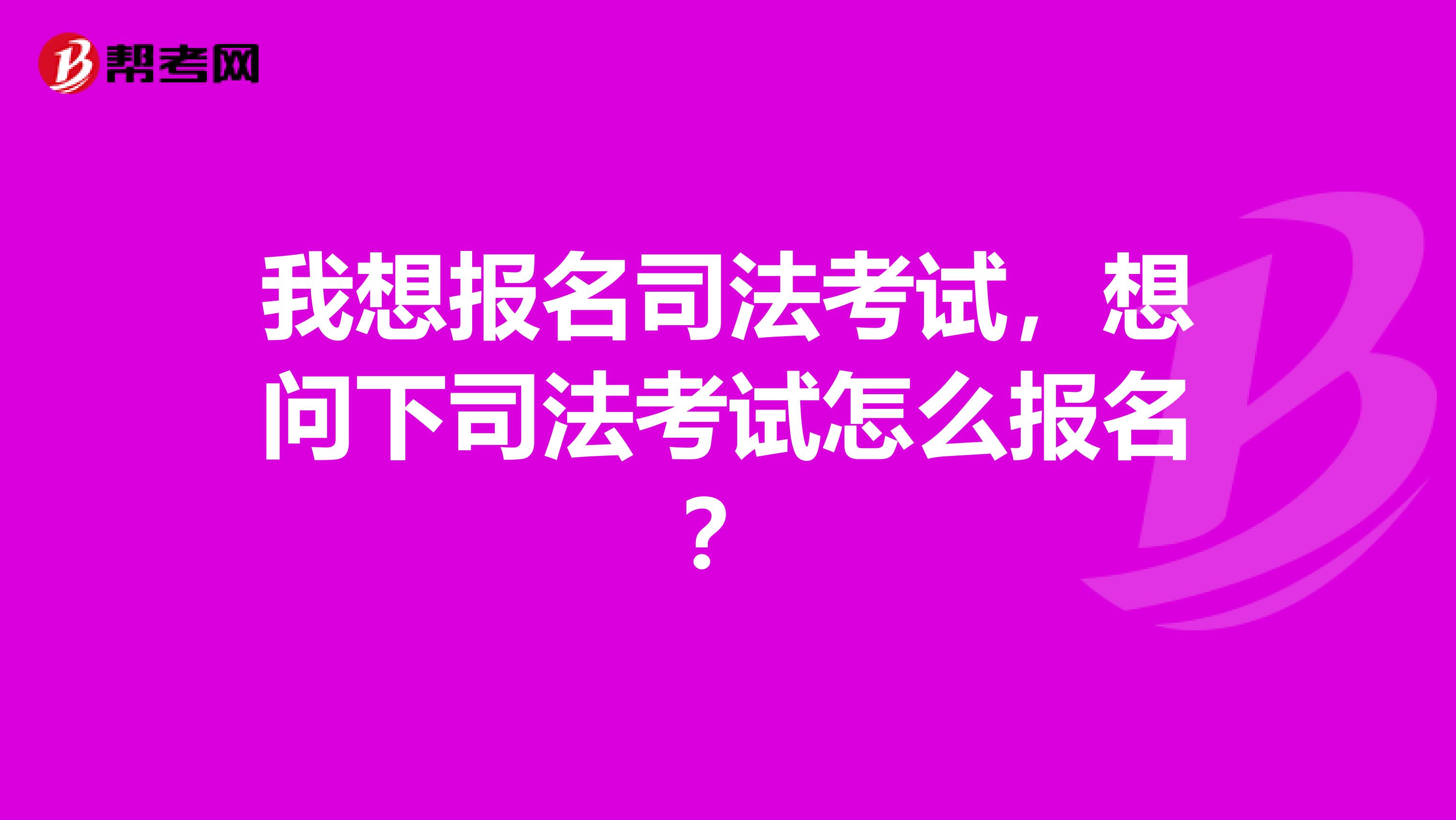 我想报名司法考试，想问下司法考试怎么报名？