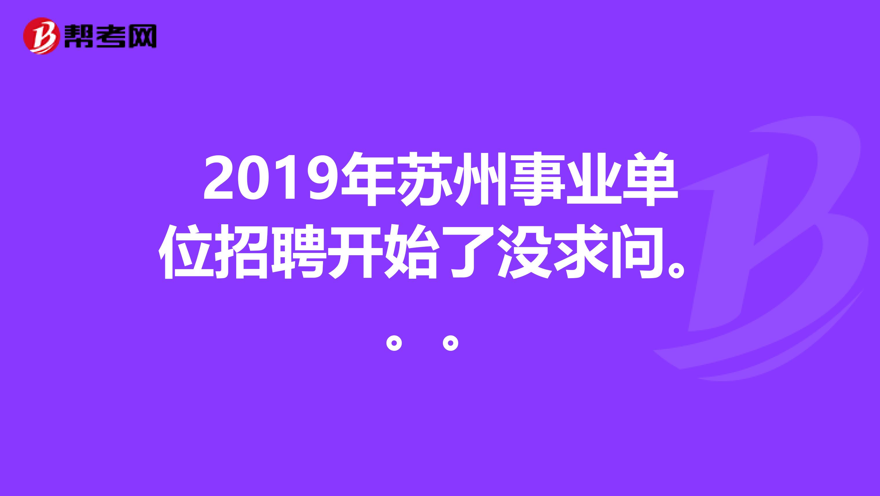 2019年苏州事业单位招聘开始了没求问。。。