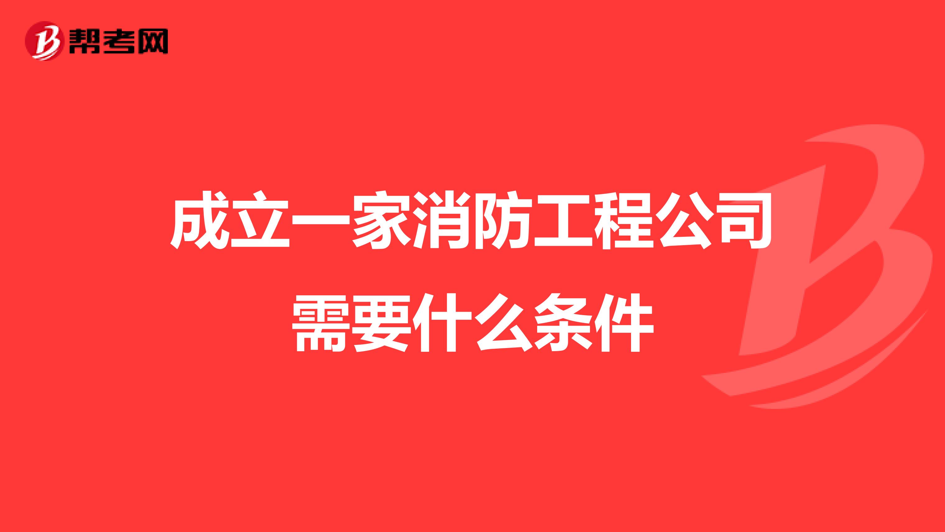 成立一家消防工程公司需要什么条件