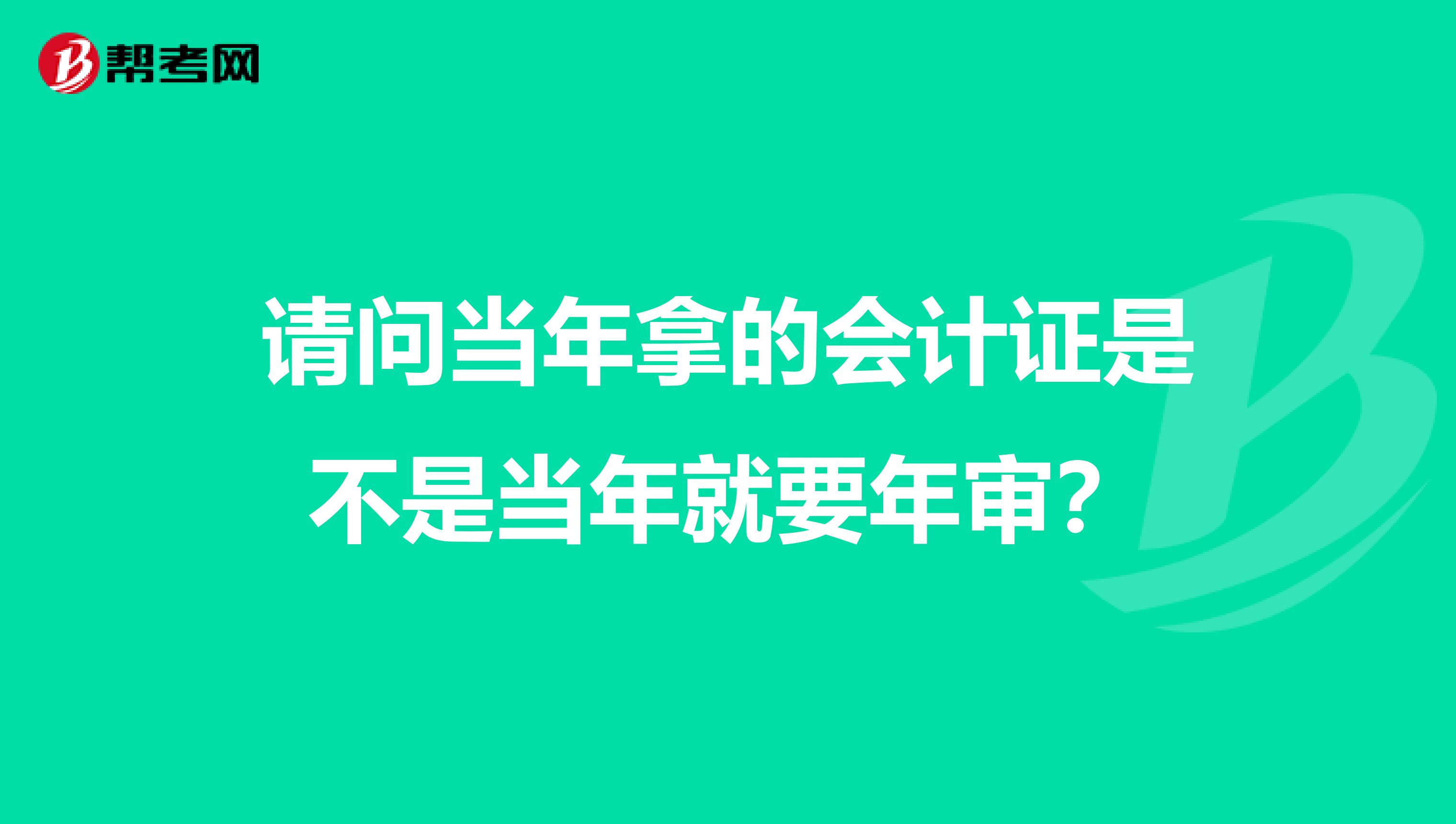 请问当年拿的会计证是不是当年就要年审？