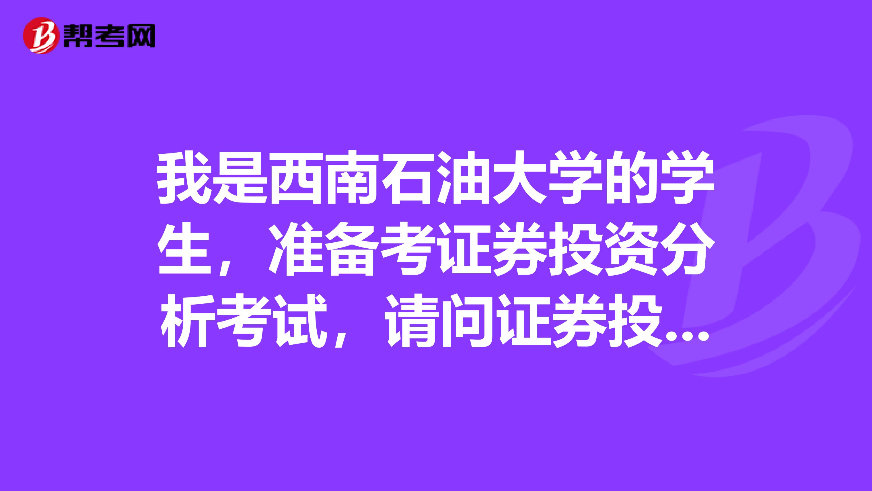 我是西南石油大学的学生，准备考证券投资分析考试，请问证券投资分析师考试可以带什么？