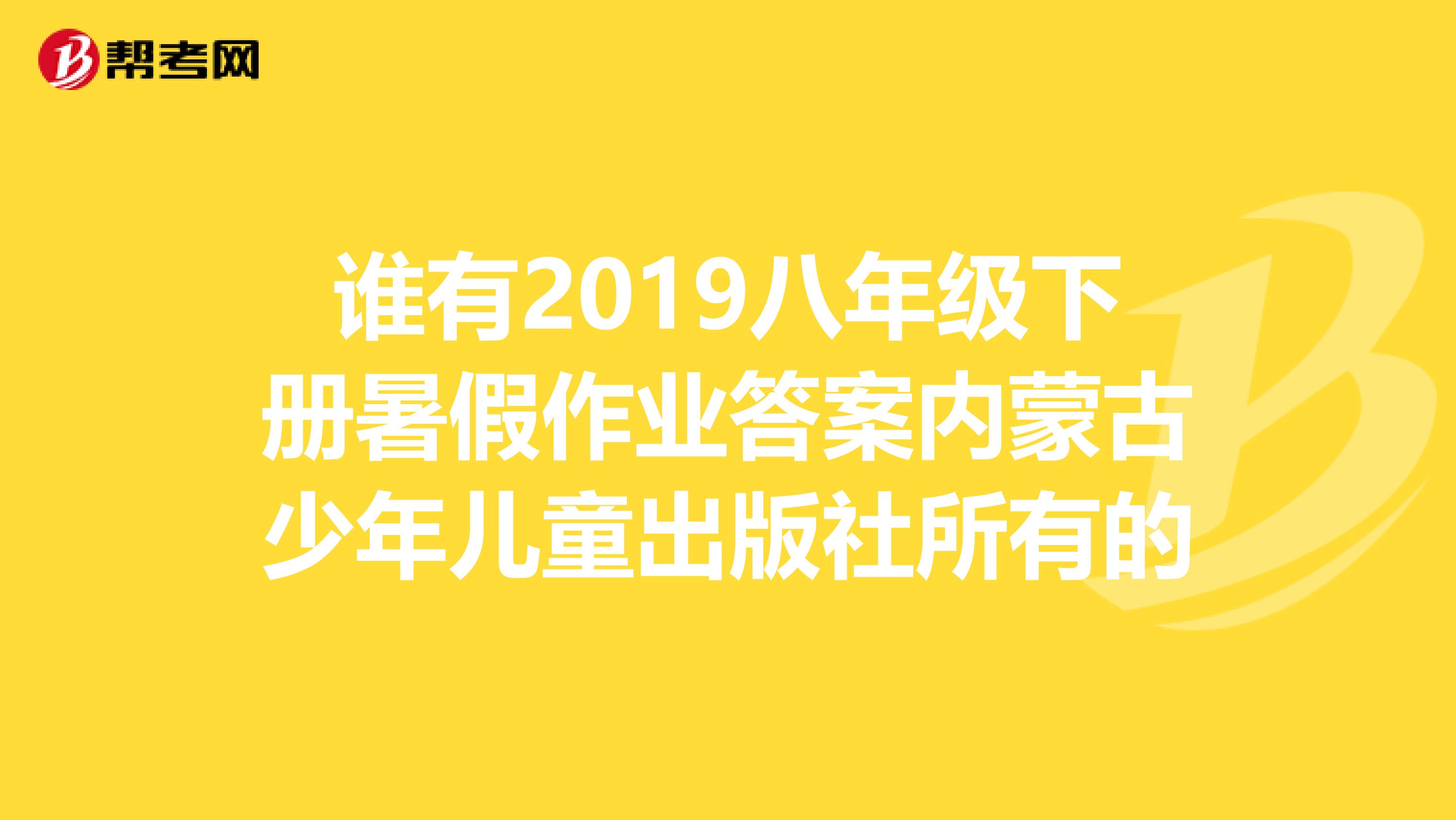 谁有2019八年级下册暑假作业答案内蒙古少年儿童出版社所有的