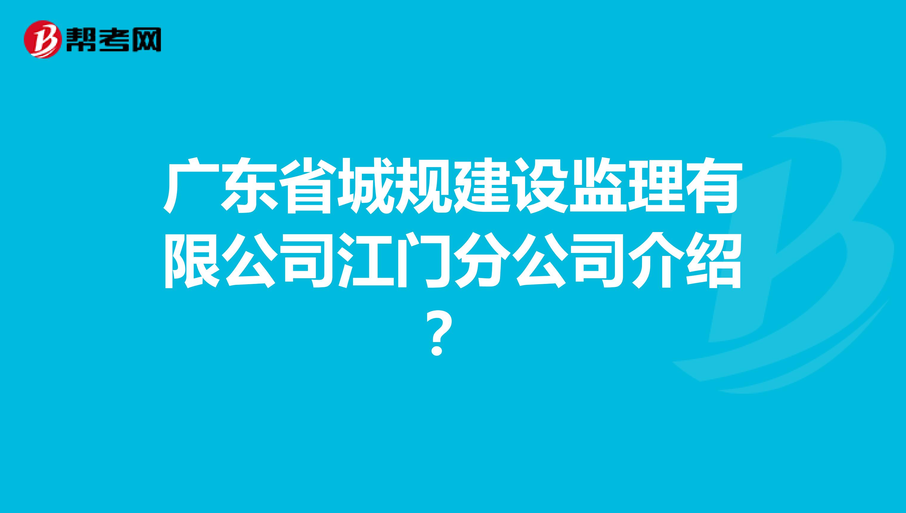 广东省城规建设监理有限公司江门分公司介绍?