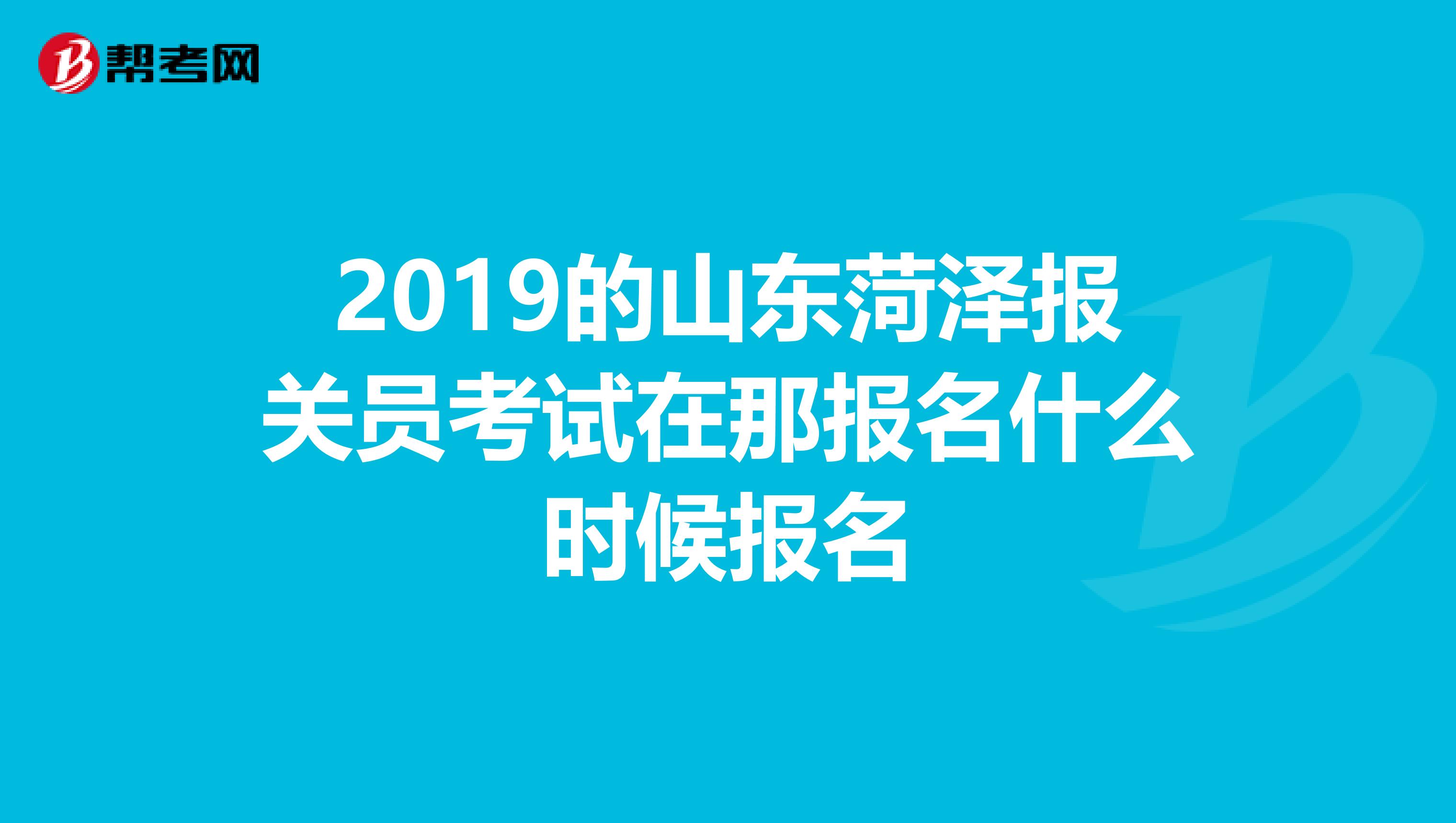 2019的山东菏泽报关员考试在那报名什么时候报名