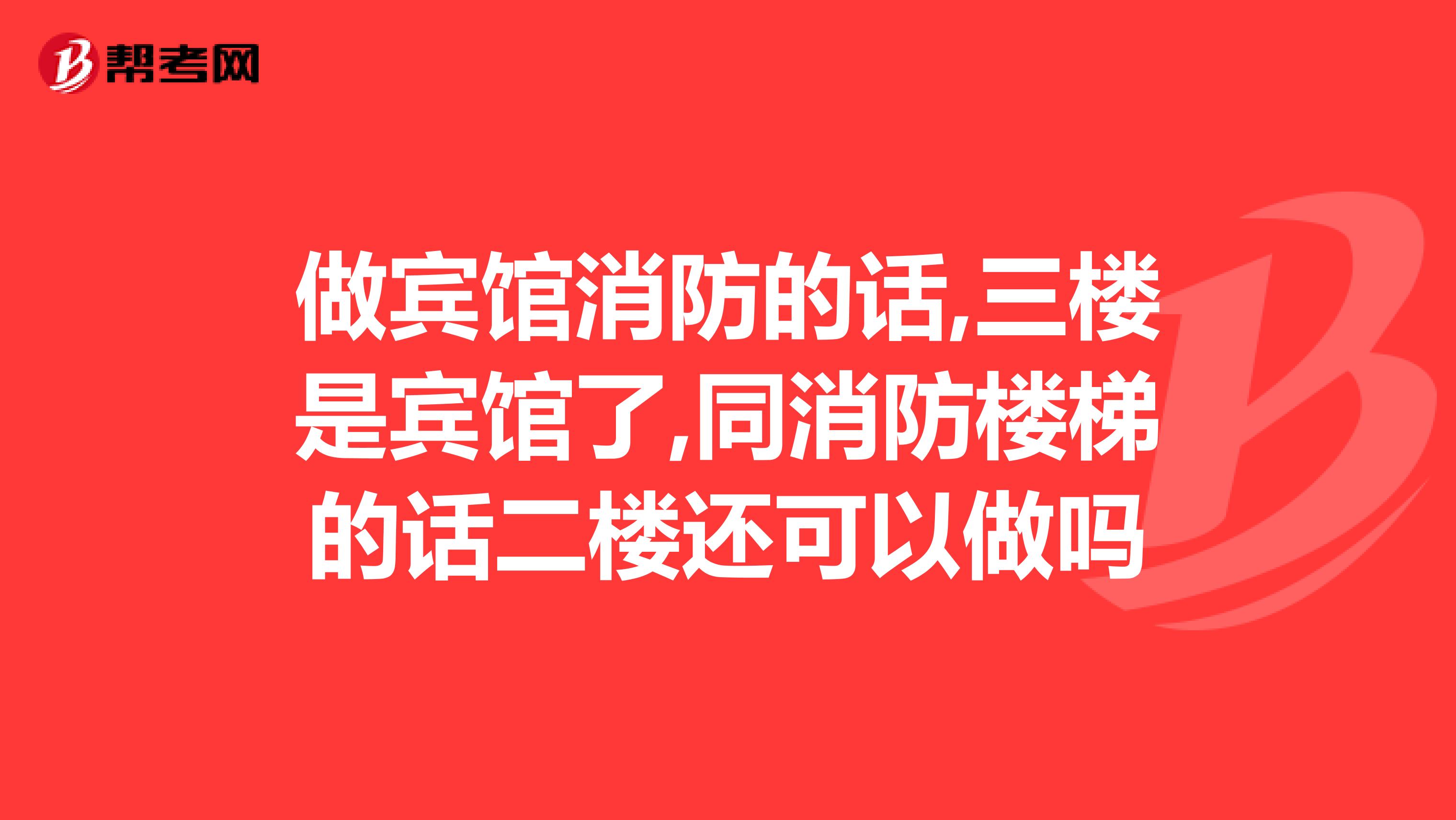 做宾馆消防的话,三楼是宾馆了,同消防楼梯的话二楼还可以做吗