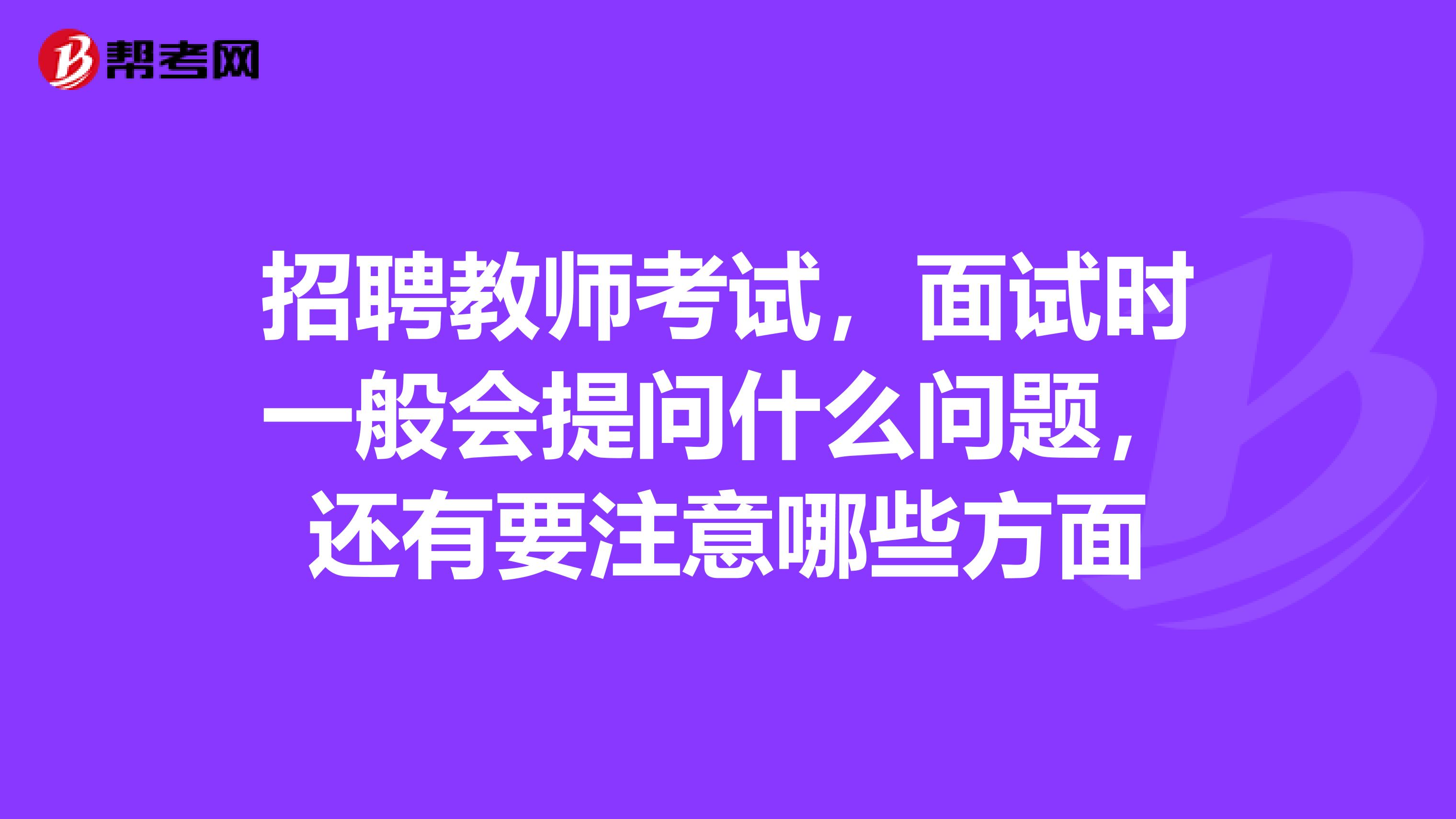 招聘教师考试，面试时一般会提问什么问题，还有要注意哪些方面